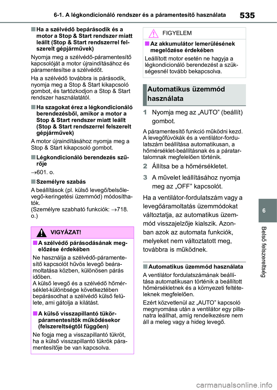 TOYOTA RAV4 2018  Kezelési útmutató (in Hungarian) 535
6
6-1. A légkondicionáló rendszer és a páramentesítő használata
Belső felszereltség
nHa a szélvédő bepárásodik és a 
motor a Stop & Start rendszer miatt 
leállt (Stop & Start rend