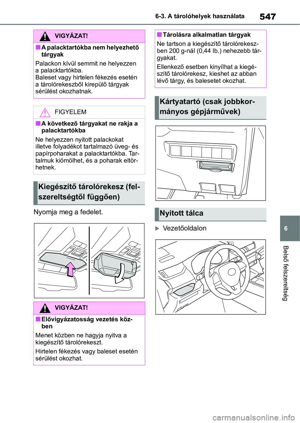 TOYOTA RAV4 2018  Kezelési útmutató (in Hungarian) 547
6
6-3. A tárolóhelyek használata
Belső felszereltség
Nyomja meg a fedelet.
Vezetőoldalon
VIGYÁZAT!
nA palacktartókba nem helyezhető 
tárgyak
Palackon kívül semmi t ne helyezzen 
a p