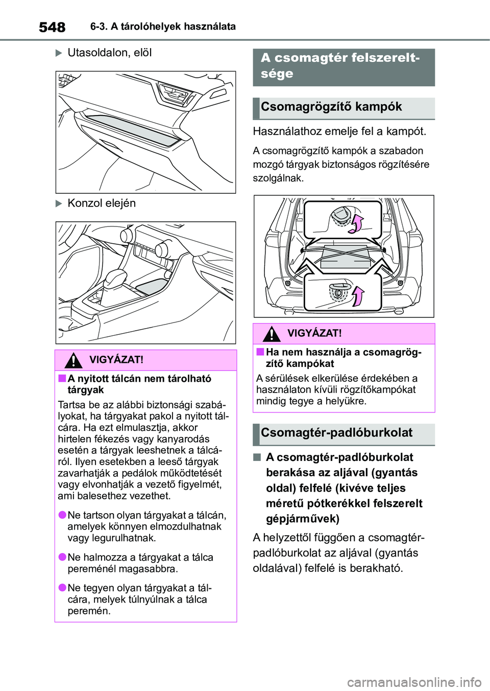 TOYOTA RAV4 2018  Kezelési útmutató (in Hungarian) 5486-3. A tárolóhelyek használata
Utasoldalon, elöl
Konzol elejénHasználathoz emelj
e fel a kampót.
A csomagrögzítő kampók a szabadon 
mozgó tárgyak biztonságos rögzítésére 
sz
