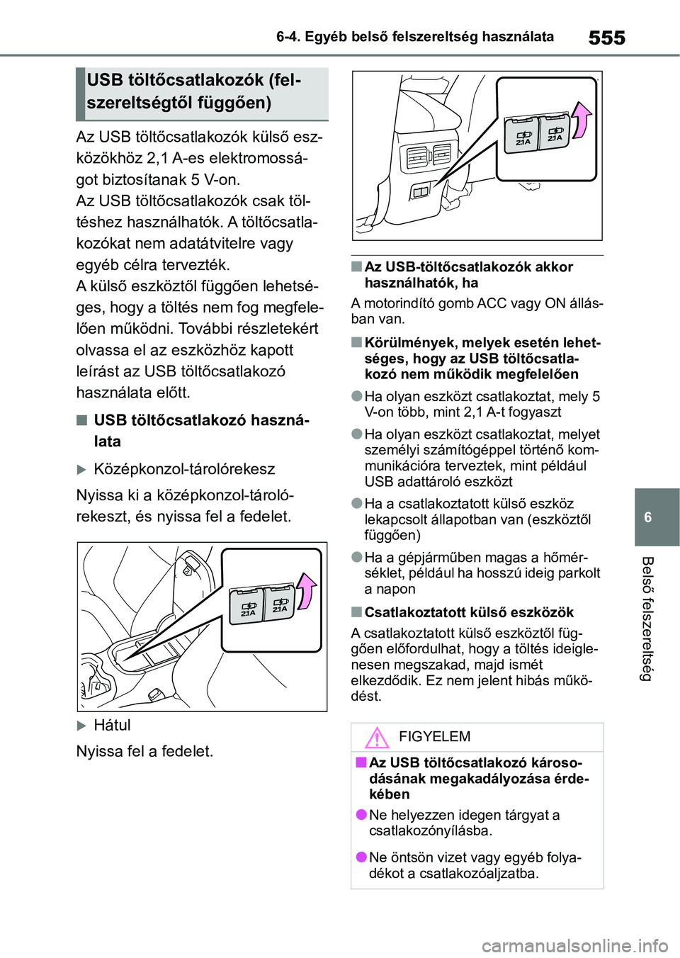 TOYOTA RAV4 2018  Kezelési útmutató (in Hungarian) 555
6
6-4. Egyéb belső felszereltség használata
Belső felszereltség
Az USB töltőcsatlakozók külső esz-
közökhöz 2,1 A-es elektromossá-
got biztosítanak 5 V-on.
Az USB töltőcsatlakoz