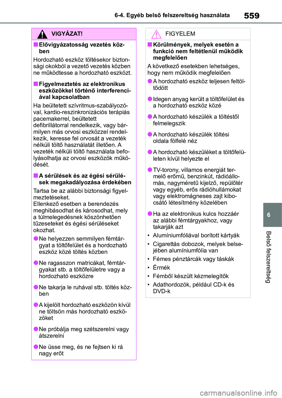 TOYOTA RAV4 2018  Kezelési útmutató (in Hungarian) 559
6
6-4. Egyéb belső felszereltség használata
Belső felszereltség
VIGYÁZAT!
nElővigyázatosság vezetés köz-
ben
Hordozható eszköz tö ltésekor bizton-
sági okokból a vezető vezetés