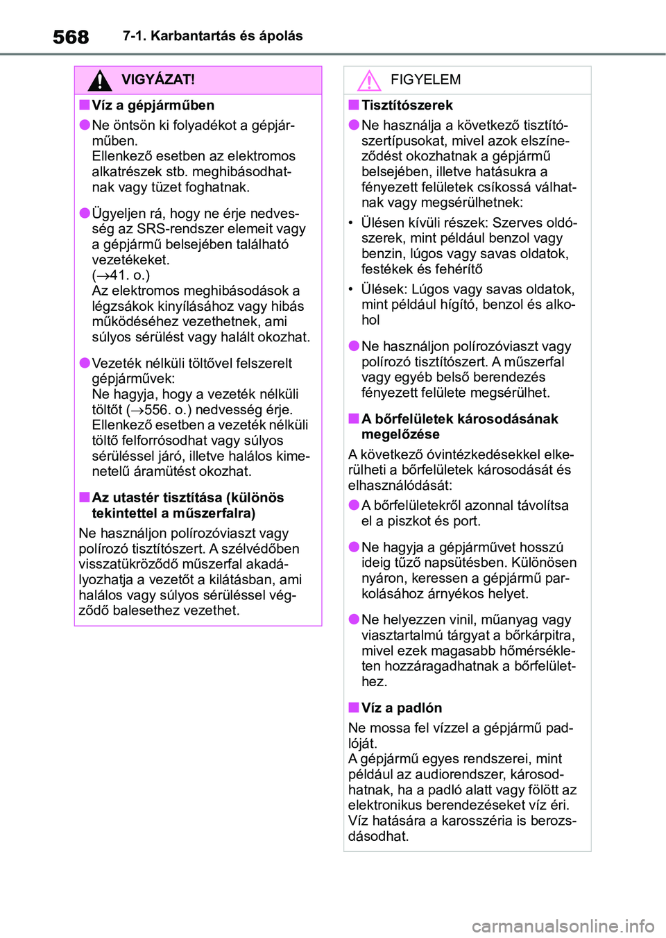 TOYOTA RAV4 2018  Kezelési útmutató (in Hungarian) 5687-1. Karbantartás és ápolás
VIGYÁZAT!
nVíz a gépjárműben
lNe öntsön ki folyadékot a gépjár-
műben.
Ellenkező esetben az elektromos 
alkatrészek stb. meghibásodhat-
nak vagy tüzet