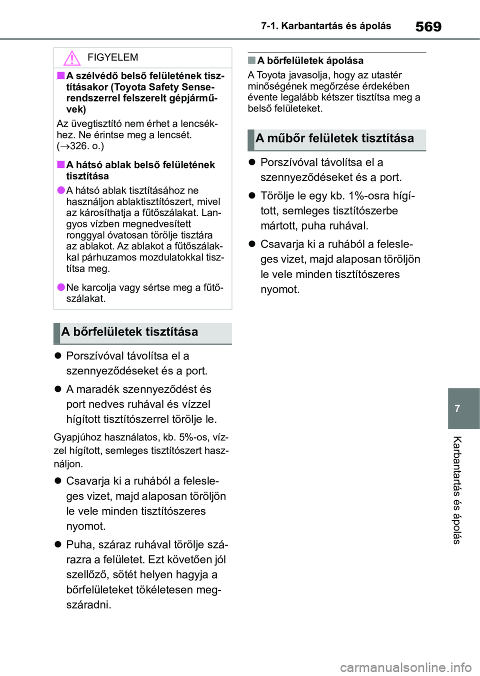 TOYOTA RAV4 2018  Kezelési útmutató (in Hungarian) 569
7
7-1. Karbantartás és ápolás
Karbantartás és ápolás

Porszívóval távolítsa el a 
szennyeződéseket és a port.
 A maradék szennyeződést és 
port nedves ruhával és vízzel