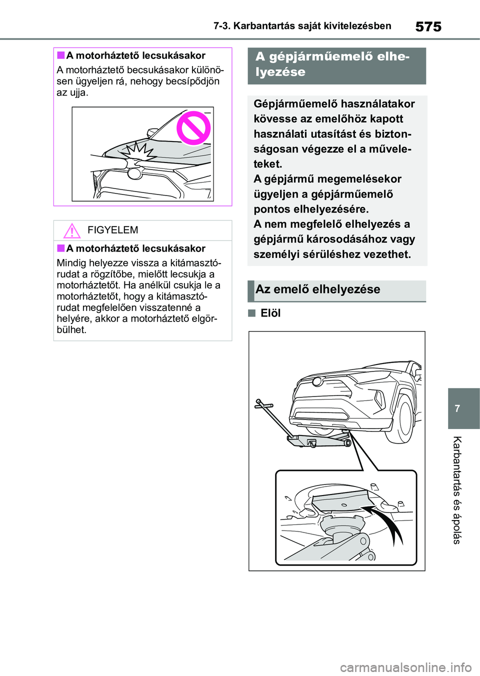 TOYOTA RAV4 2018  Kezelési útmutató (in Hungarian) 575
7
7-3. Karbantartás saját kivitelezésben
Karbantartás és ápolás
nElöl
nA motorháztető lecsukásakor
A motorháztető becsukásakor különö-
sen ügyeljen rá, nehogy becsípődjön 
az