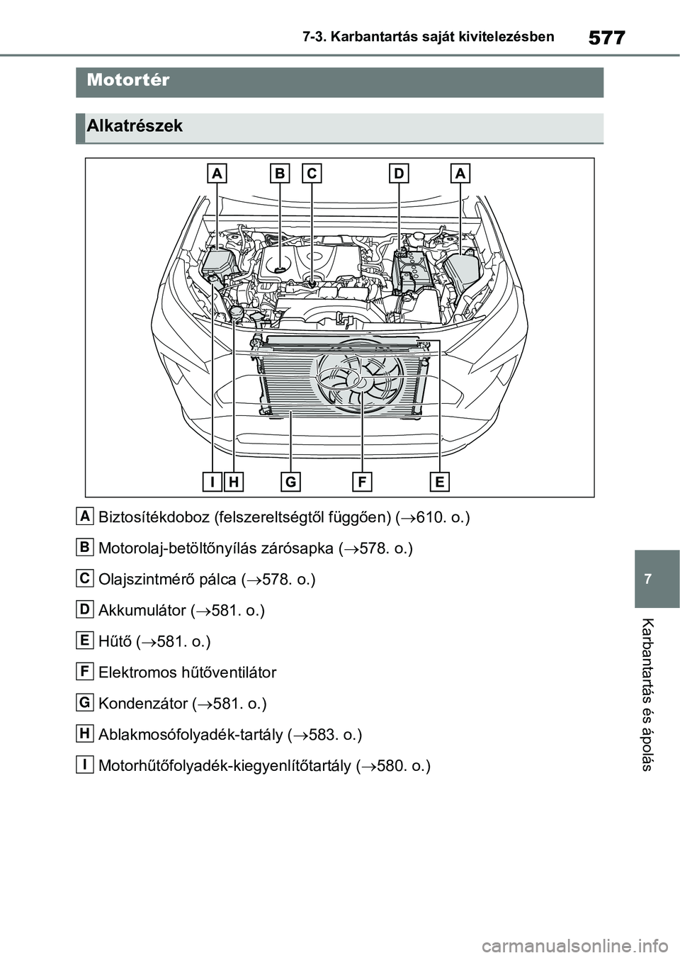 TOYOTA RAV4 2018  Kezelési útmutató (in Hungarian) 577
7
7-3. Karbantartás saját kivitelezésben
Karbantartás és ápolás
Biztosítékdoboz (felsz
ereltségtől függően) (610. o.)
Motorolaj-betöltőnyílás zárósapka ( 578. o.)
Olajszin