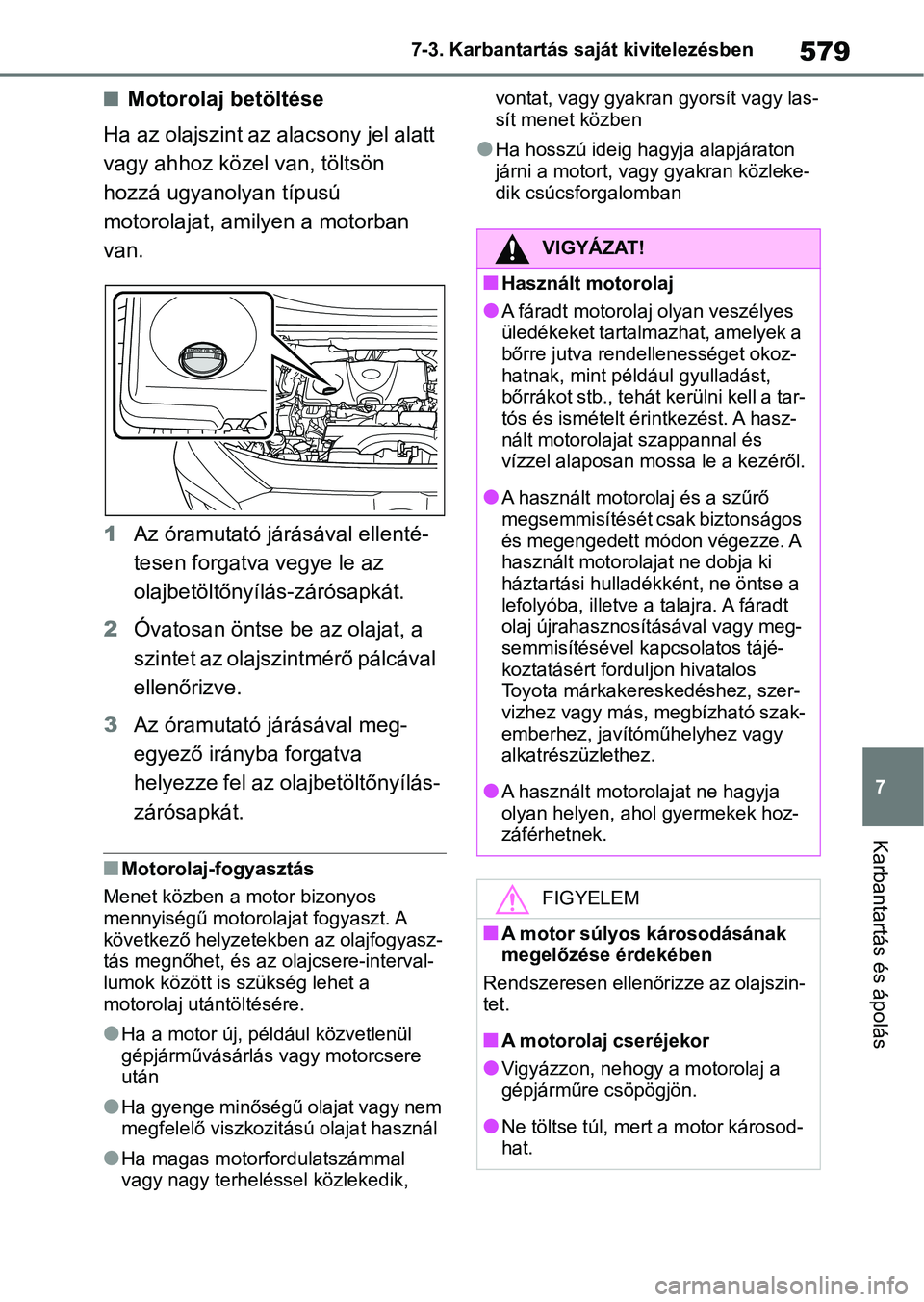 TOYOTA RAV4 2018  Kezelési útmutató (in Hungarian) 579
7
7-3. Karbantartás saját kivitelezésben
Karbantartás és ápolás
nMotorolaj betöltése
Ha az olajszint az alacsony jel alatt 
vagy ahhoz közel  van, töltsön 
hozzá ugyanolyan típusú 
