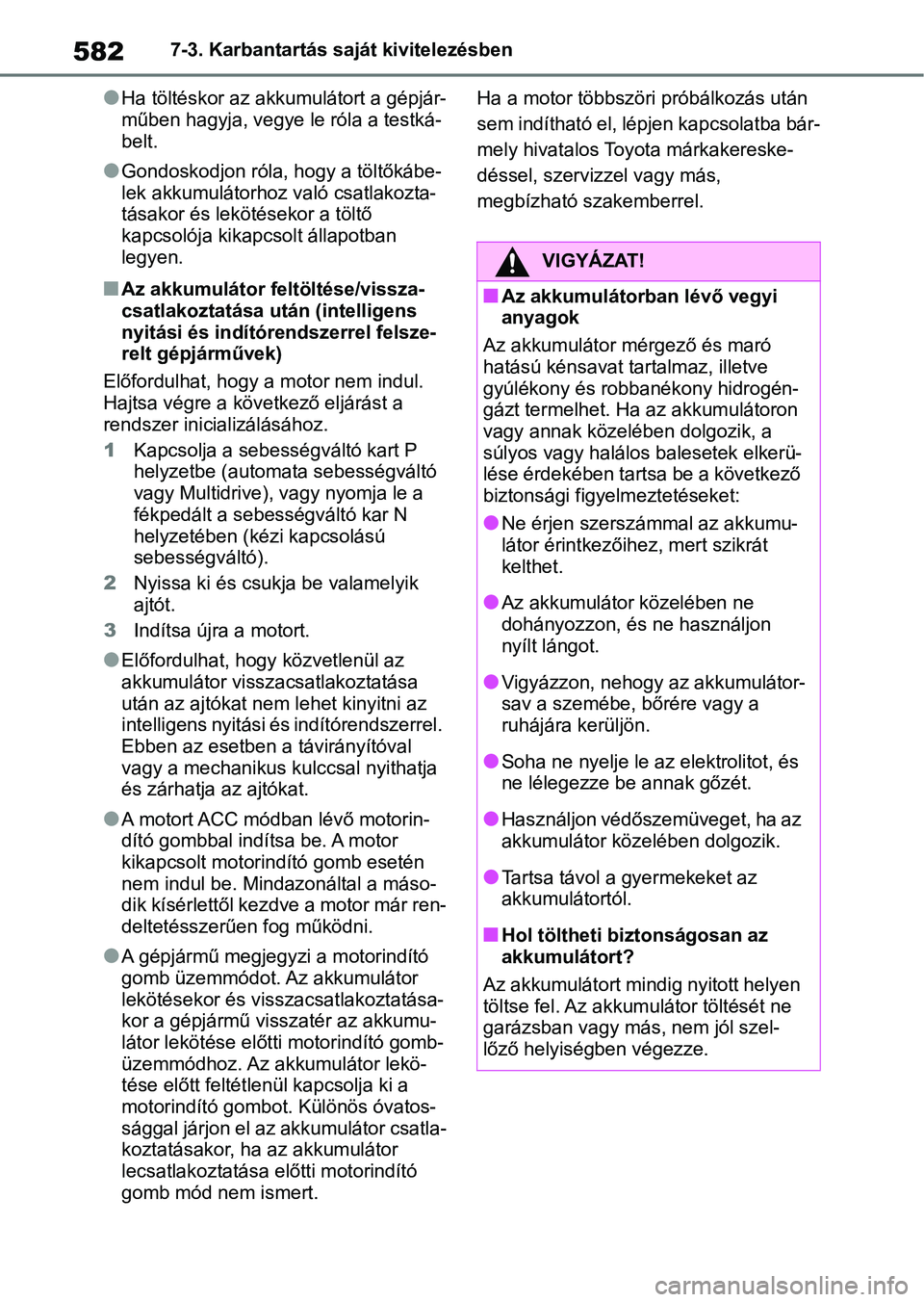 TOYOTA RAV4 2018  Kezelési útmutató (in Hungarian) 5827-3. Karbantartás saját kivitelezésben
lHa töltéskor az akkumulátort a gépjár-
műben hagyja, vegye le róla a testká-
belt.
lGondoskodjon róla, hogy a töltőkábe-
lek akkumulátorhoz v