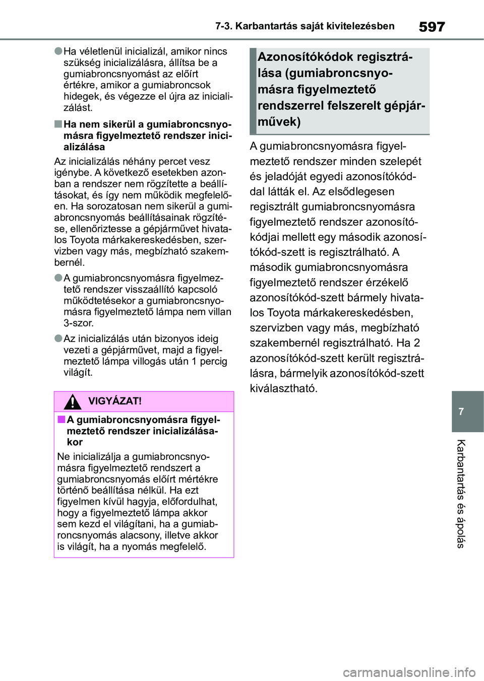 TOYOTA RAV4 2018  Kezelési útmutató (in Hungarian) 597
7
7-3. Karbantartás saját kivitelezésben
Karbantartás és ápolás
lHa véletlenül inicializál, amikor nincs 
szükség inicializálásra, állítsa be a 
gumiabroncsnyomást az előírt 
é