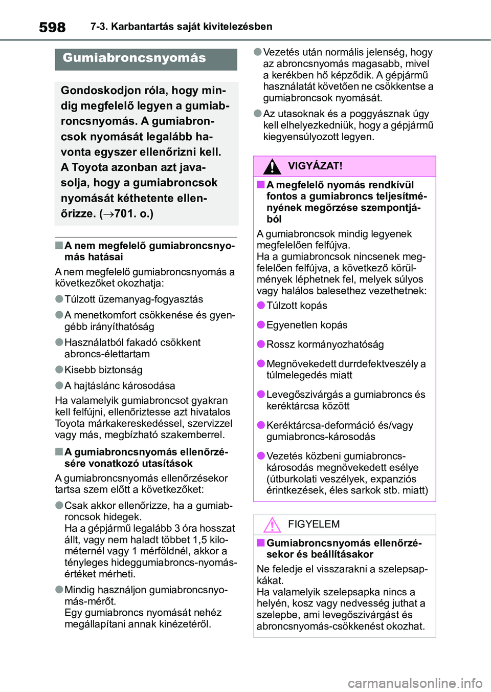 TOYOTA RAV4 2018  Kezelési útmutató (in Hungarian) 5987-3. Karbantartás saját kivitelezésben
nA nem megfelelő gumiabroncsnyo-
más hatásai
A nem megfelelő gumiabroncsnyomás a 
következőket okozhatja:
lTúlzott üzemanyag-fogyasztás
lA menetk