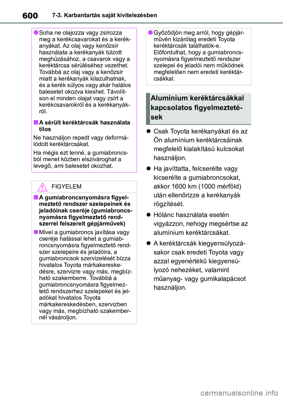 TOYOTA RAV4 2018  Kezelési útmutató (in Hungarian) 6007-3. Karbantartás saját kivitelezésben
Csak Toyota kerékanyákat és az 
Ön alumínium keréktárcsáinak 
megfelelő kialakítású kulcsokat 
használjon.
 Ha javíttatta, felcserélte
