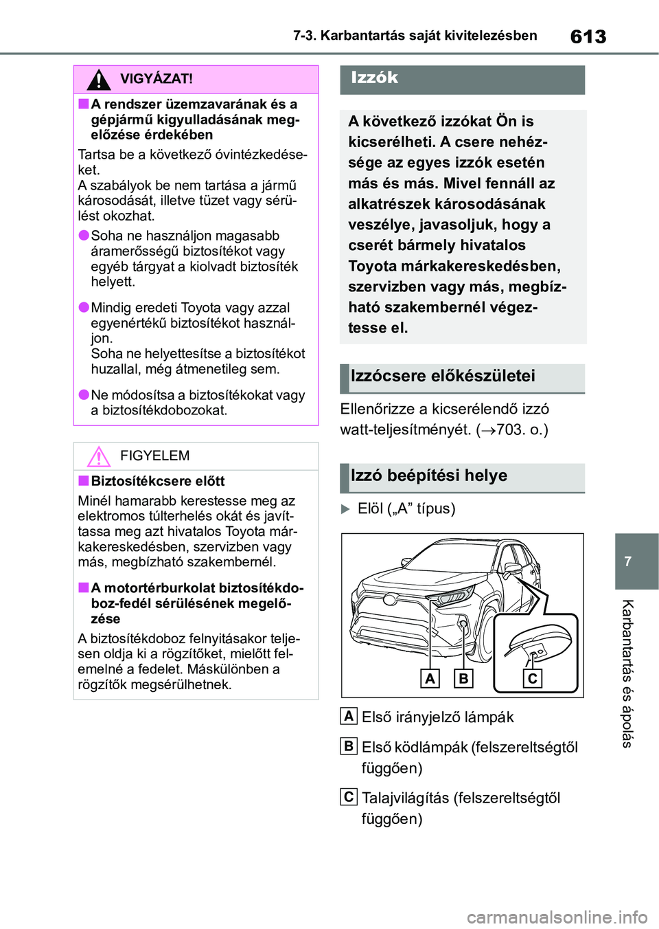 TOYOTA RAV4 2018  Kezelési útmutató (in Hungarian) 613
7
7-3. Karbantartás saját kivitelezésben
Karbantartás és ápolás
Ellenőrizze a kicserélendő izzó 
watt-teljesítményét. (
703. o.)
Elöl („A” típus)
Első irányjelző lámp