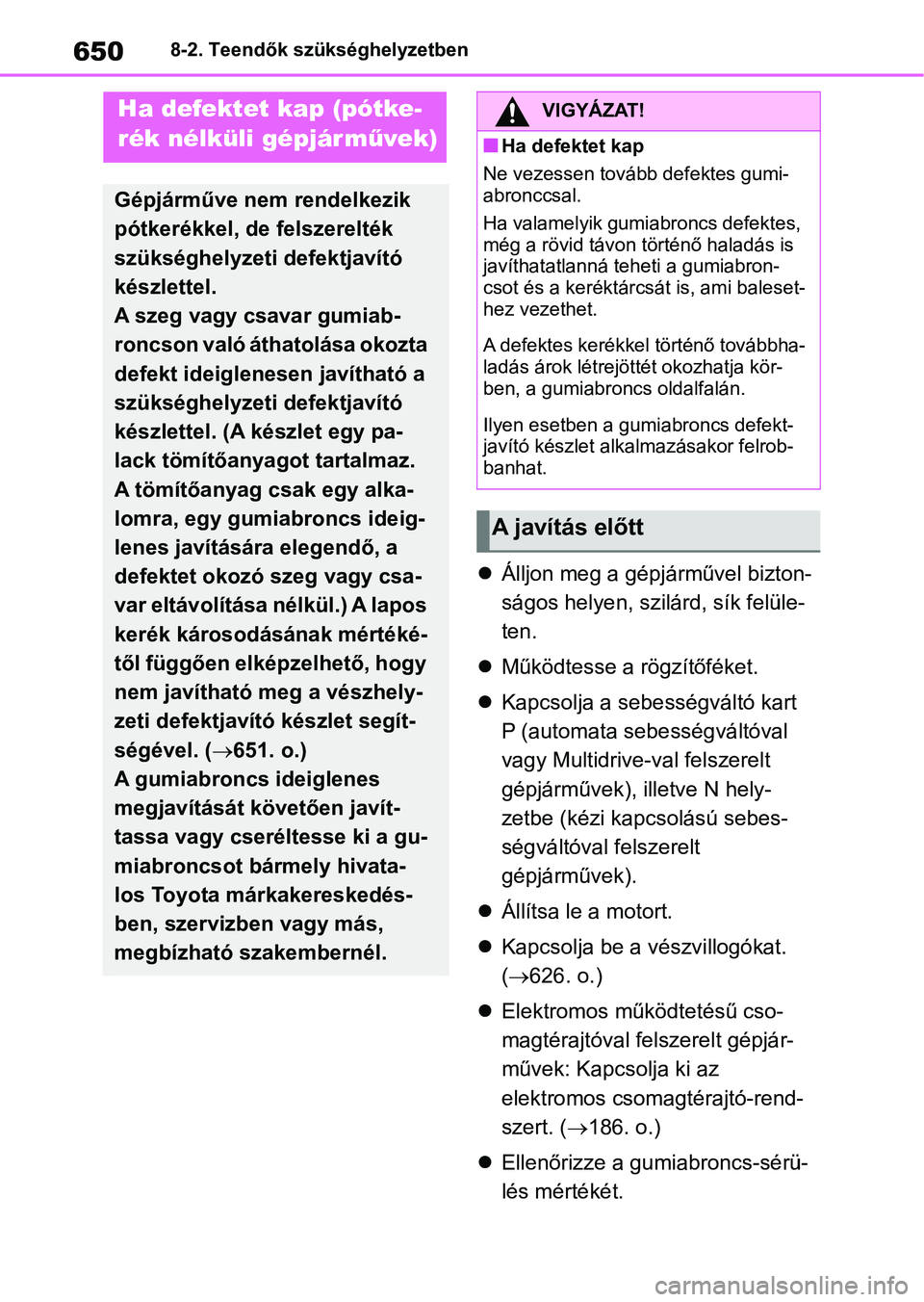 TOYOTA RAV4 2018 Kezelési útmutató (in Hungarian) 6508-2. Teendők szükséghelyzetben
Álljon meg a gépjárművel bizton-
ságos helyen, szilá rd, sík felüle-
ten.
Működtesse a rögzítőféket.
Kapcsolja a sebességváltó kart
P TOYOTA RAV4 2018 Kezelési útmutató (in Hungarian) 6508-2. Teendők szükséghelyzetben
Álljon meg a gépjárművel bizton-
ságos helyen, szilá rd, sík felüle-
ten.
Működtesse a rögzítőféket.
Kapcsolja a sebességváltó kart
P