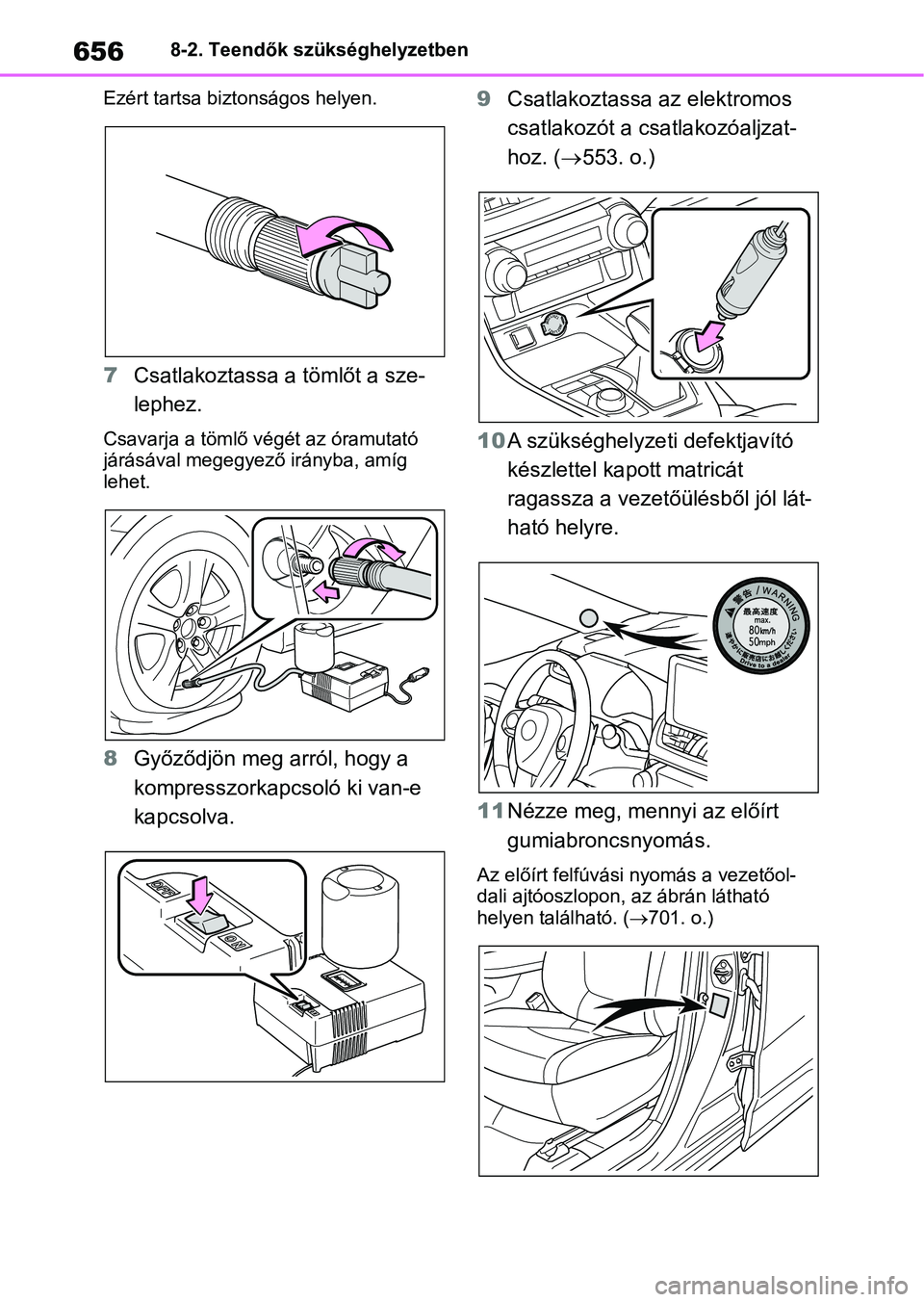 TOYOTA RAV4 2018 Kezelési útmutató (in Hungarian) 6568-2. Teendők szükséghelyzetben
Ezért tartsa biztonságos helyen.
7 Csatlakoztassa a tömlőt a sze-
lephez.
Csavarja a tömlő v égét az óramutató
járásával megegyező irányba, amíg TOYOTA RAV4 2018 Kezelési útmutató (in Hungarian) 6568-2. Teendők szükséghelyzetben
Ezért tartsa biztonságos helyen.
7 Csatlakoztassa a tömlőt a sze-
lephez.
Csavarja a tömlő v égét az óramutató
járásával megegyező irányba, amíg