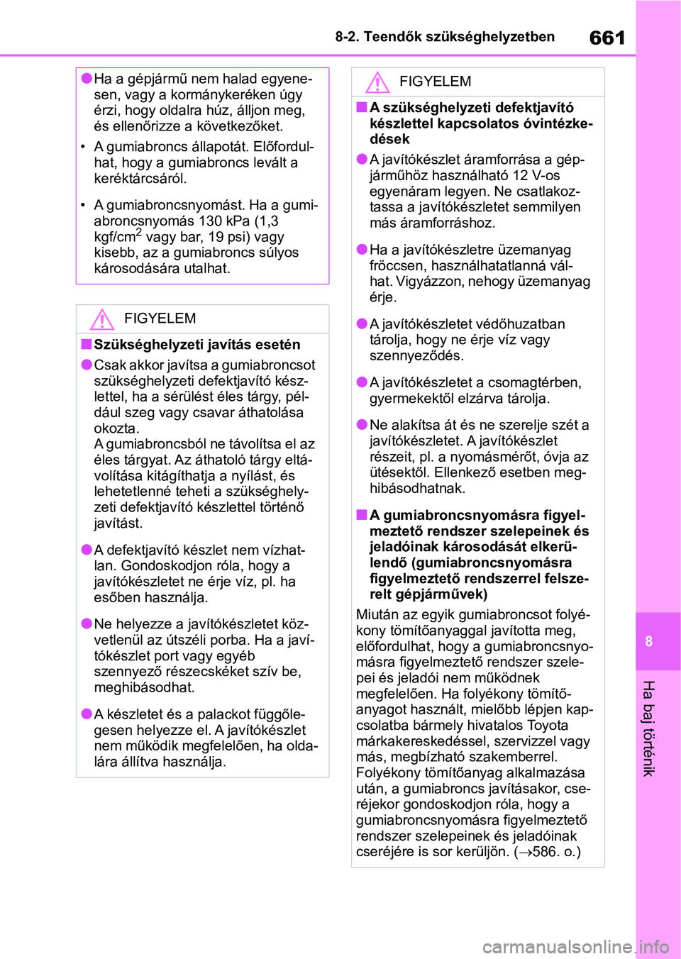 TOYOTA RAV4 2018  Kezelési útmutató (in Hungarian) 661
8
8-2. Teendők szükséghelyzetben
Ha baj történik
lHa a gépjármű nem halad egyene-
sen, vagy a kormánykeréken úgy 
érzi, hogy oldalra
 húz, álljon meg, 
és ellenőrizze a következő