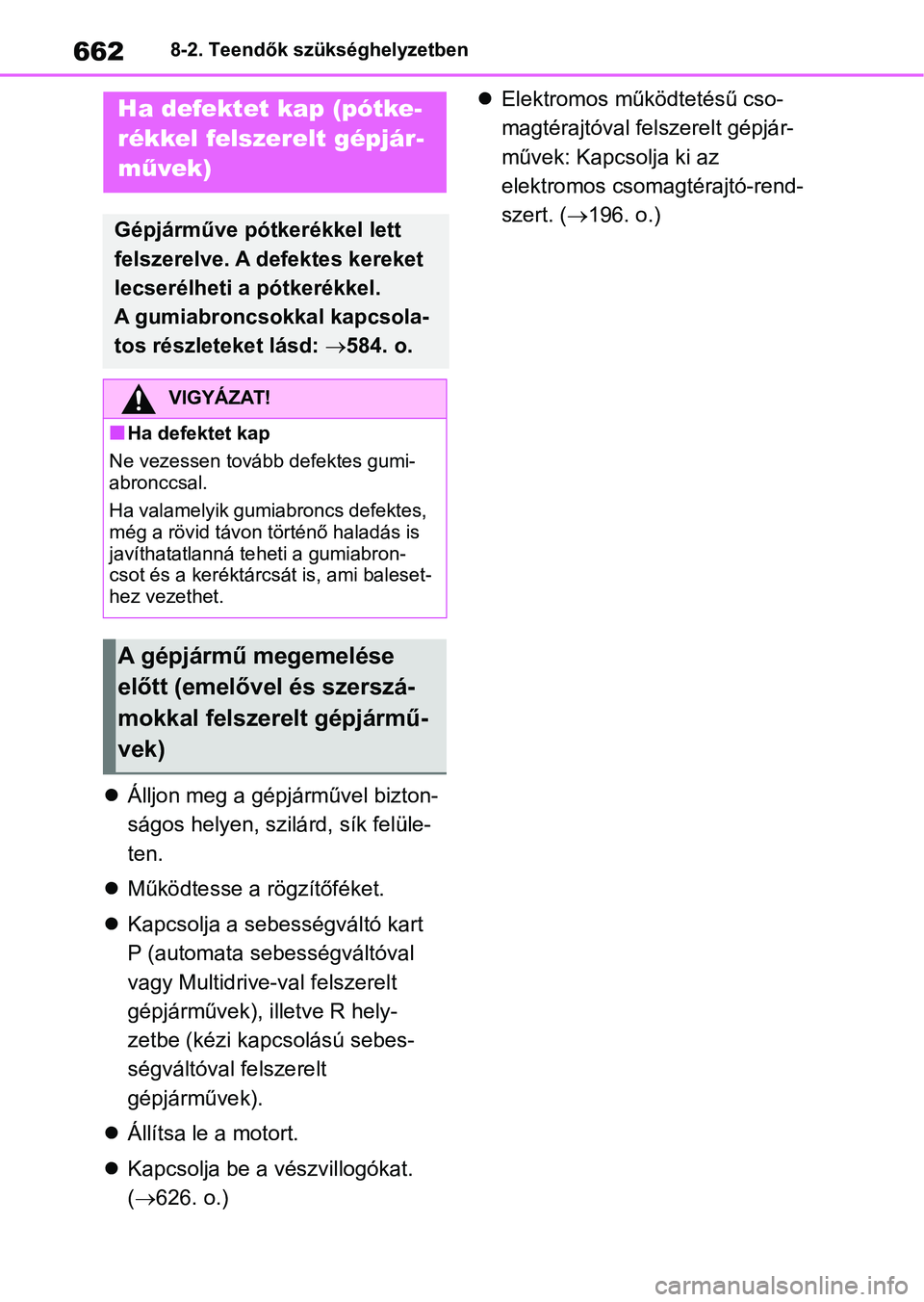 TOYOTA RAV4 2018  Kezelési útmutató (in Hungarian) 6628-2. Teendők szükséghelyzetben
Álljon meg a gépjárművel bizton-
ságos helyen, szilárd, sík felüle-
ten.
 Működtesse a rögzítőféket.
 Kapcsolja a sebességváltó kart 
P (