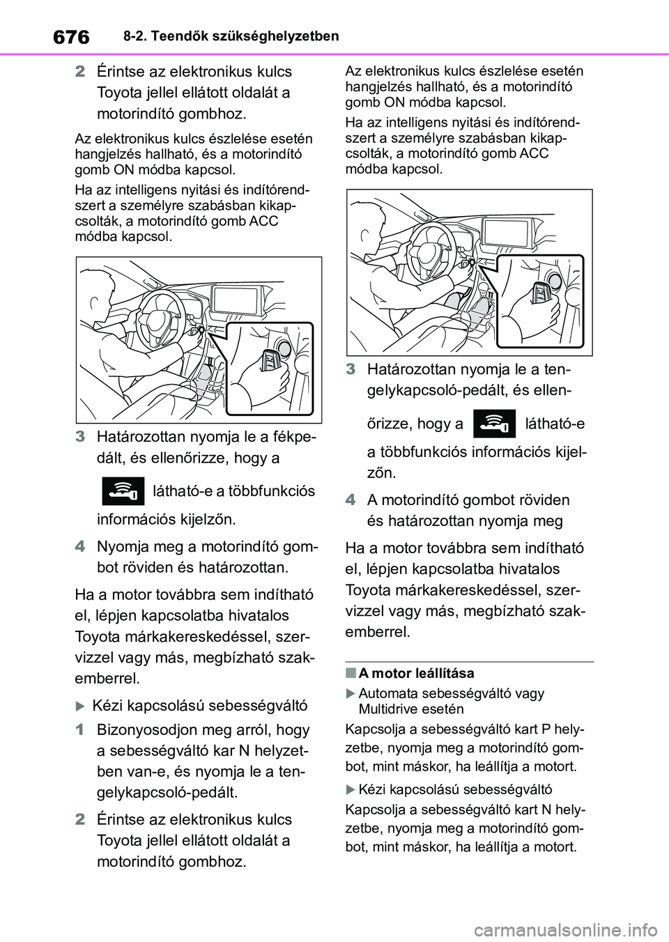 TOYOTA RAV4 2018 Kezelési útmutató (in Hungarian) 6768-2. Teendők szükséghelyzetben
2Érintse az elektronikus kulcs
Toyota jellel ellá tott oldalát a
motorindító gombhoz.
Az elektronikus kulcs észlelése esetén
hangjelzés hallható, és TOYOTA RAV4 2018 Kezelési útmutató (in Hungarian) 6768-2. Teendők szükséghelyzetben
2Érintse az elektronikus kulcs
Toyota jellel ellá tott oldalát a
motorindító gombhoz.
Az elektronikus kulcs észlelése esetén
hangjelzés hallható, és
