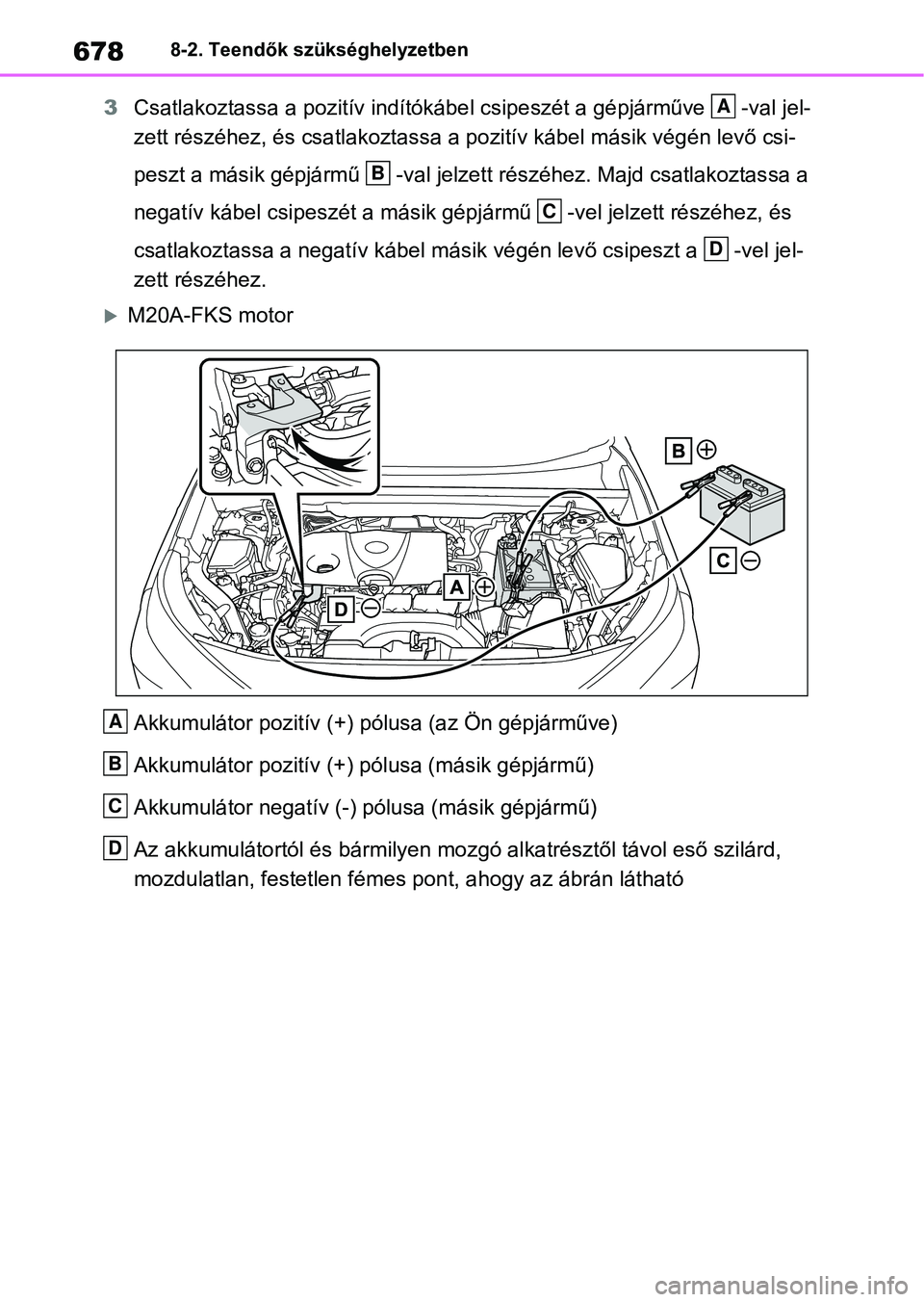 TOYOTA RAV4 2018 Kezelési útmutató (in Hungarian) 6788-2. Teendők szükséghelyzetben
3Csatlakoztassa a pozitív indítók ábel csipeszét a gépjárműve -va l jel-
zett részéhez, és csatlakoztassa a pozitív kábel másik végén le vő csi-
TOYOTA RAV4 2018 Kezelési útmutató (in Hungarian) 6788-2. Teendők szükséghelyzetben
3Csatlakoztassa a pozitív indítók ábel csipeszét a gépjárműve -va l jel-
zett részéhez, és csatlakoztassa a pozitív kábel másik végén le vő csi-