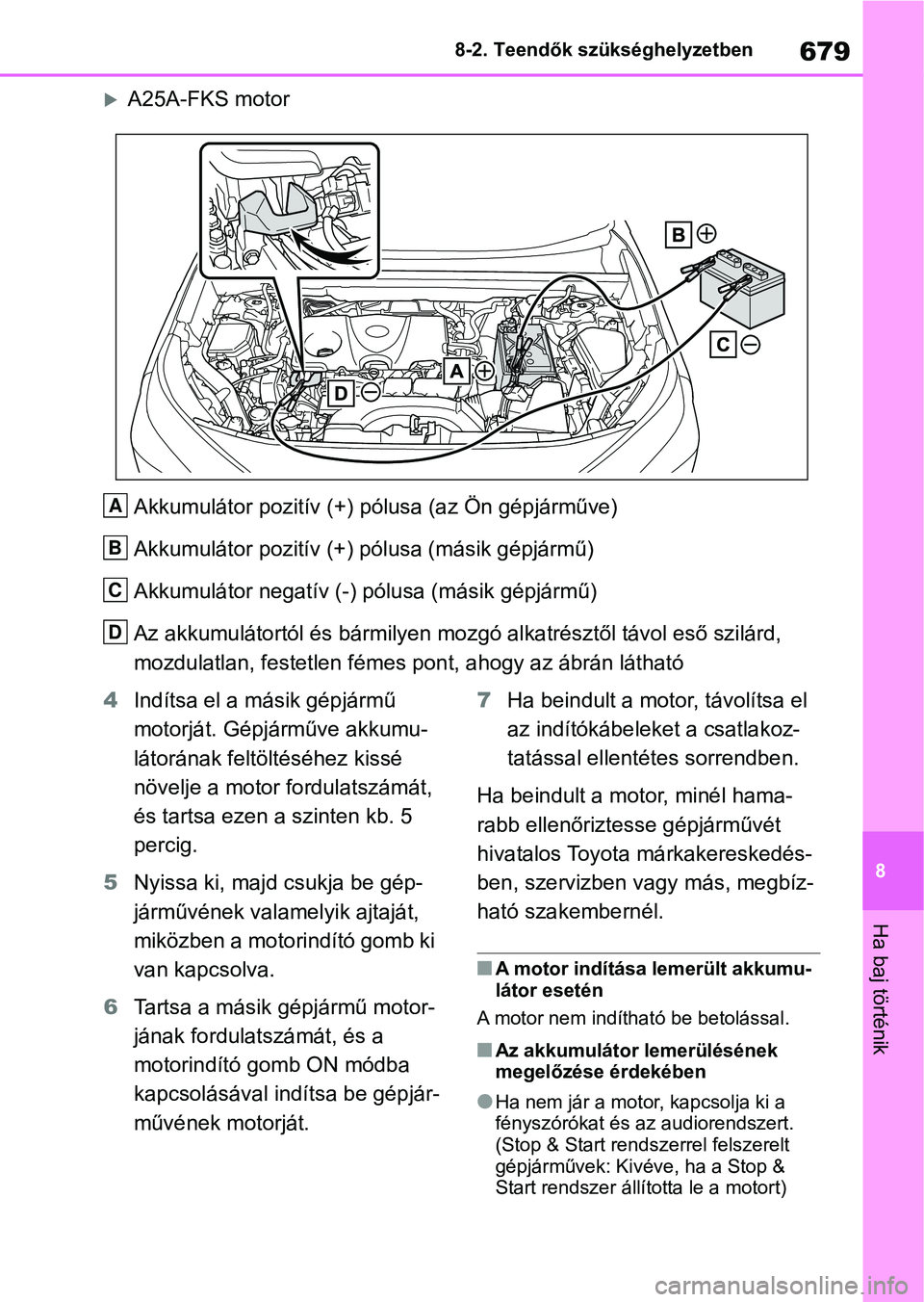 TOYOTA RAV4 2018 Kezelési útmutató (in Hungarian) 679
8
8-2. Teendők szükséghelyzetben
Ha baj történik
A25A-FKS motor
Akkumulátor pozitív (+) pólusa (az Ön gépjárműve)
Akkumulátor pozitív (+) pólusa (másik gépjármű)
Akkumulátor TOYOTA RAV4 2018 Kezelési útmutató (in Hungarian) 679
8
8-2. Teendők szükséghelyzetben
Ha baj történik
A25A-FKS motor
Akkumulátor pozitív (+) pólusa (az Ön gépjárműve)
Akkumulátor pozitív (+) pólusa (másik gépjármű)
Akkumulátor