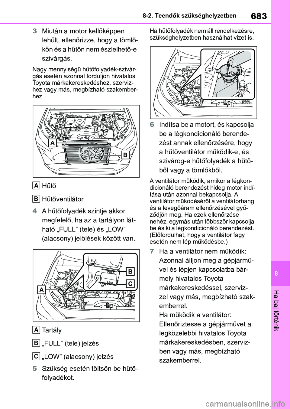 TOYOTA RAV4 2018  Kezelési útmutató (in Hungarian) 683
8
8-2. Teendők szükséghelyzetben
Ha baj történik
3
Miután a motor kellőképpen 
lehűlt, ellenőri zze, hogy a tömlő-
kön és a hűtőn nem észlelhető-e 
szivárgás.
Nagy mennyiségű
