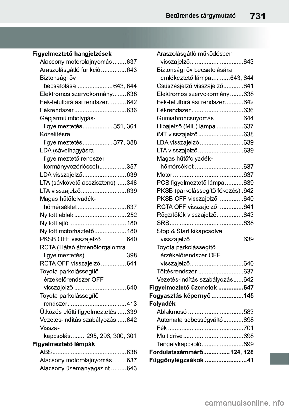 TOYOTA RAV4 2018 Kezelési útmutató (in Hungarian) 731Betűrendes tárgymutató
Figyelmeztető hangjelzésekAlacsony motorolajnyomás ........ 637
Araszolásgátló funkció ............... 643
Biztonsági öv becsatolása ..................... 643, 6 TOYOTA RAV4 2018 Kezelési útmutató (in Hungarian) 731Betűrendes tárgymutató
Figyelmeztető hangjelzésekAlacsony motorolajnyomás ........ 637
Araszolásgátló funkció ............... 643
Biztonsági öv becsatolása ..................... 643, 6