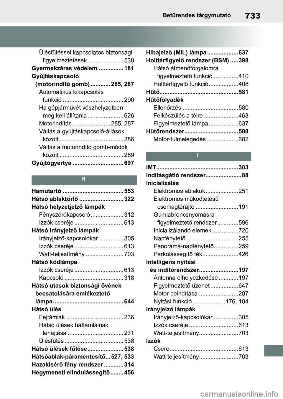 TOYOTA RAV4 2018 Kezelési útmutató (in Hungarian) 733Betűrendes tárgymutató
Ülésfűtéssel kapcsolatos biztonsági
figyelmeztetések ...................... 538
Gyermekzáras védelem ............... 181
Gyújtáskapcsoló (motorindító gomb) TOYOTA RAV4 2018 Kezelési útmutató (in Hungarian) 733Betűrendes tárgymutató
Ülésfűtéssel kapcsolatos biztonsági
figyelmeztetések ...................... 538
Gyermekzáras védelem ............... 181
Gyújtáskapcsoló (motorindító gomb)