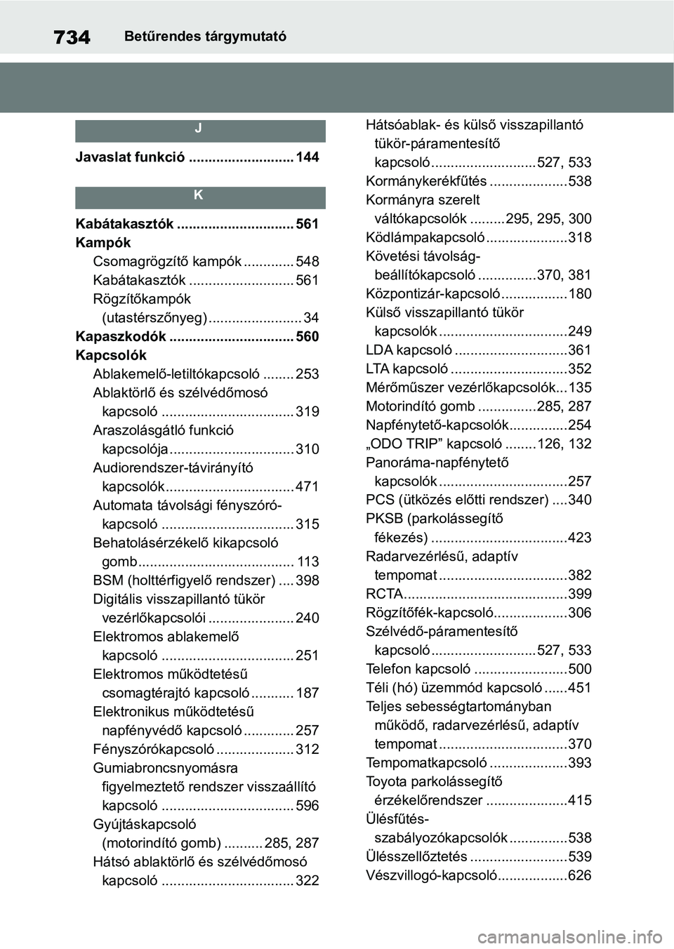 TOYOTA RAV4 2018 Kezelési útmutató (in Hungarian) 734Betűrendes tárgymutató
J
Javaslat funkció ........................... 144
K
Kabátakasztók .............................. 561
Kampók Csomagrögzítő kampók ............. 548
Kabátakasztók TOYOTA RAV4 2018 Kezelési útmutató (in Hungarian) 734Betűrendes tárgymutató
J
Javaslat funkció ........................... 144
K
Kabátakasztók .............................. 561
Kampók Csomagrögzítő kampók ............. 548
Kabátakasztók