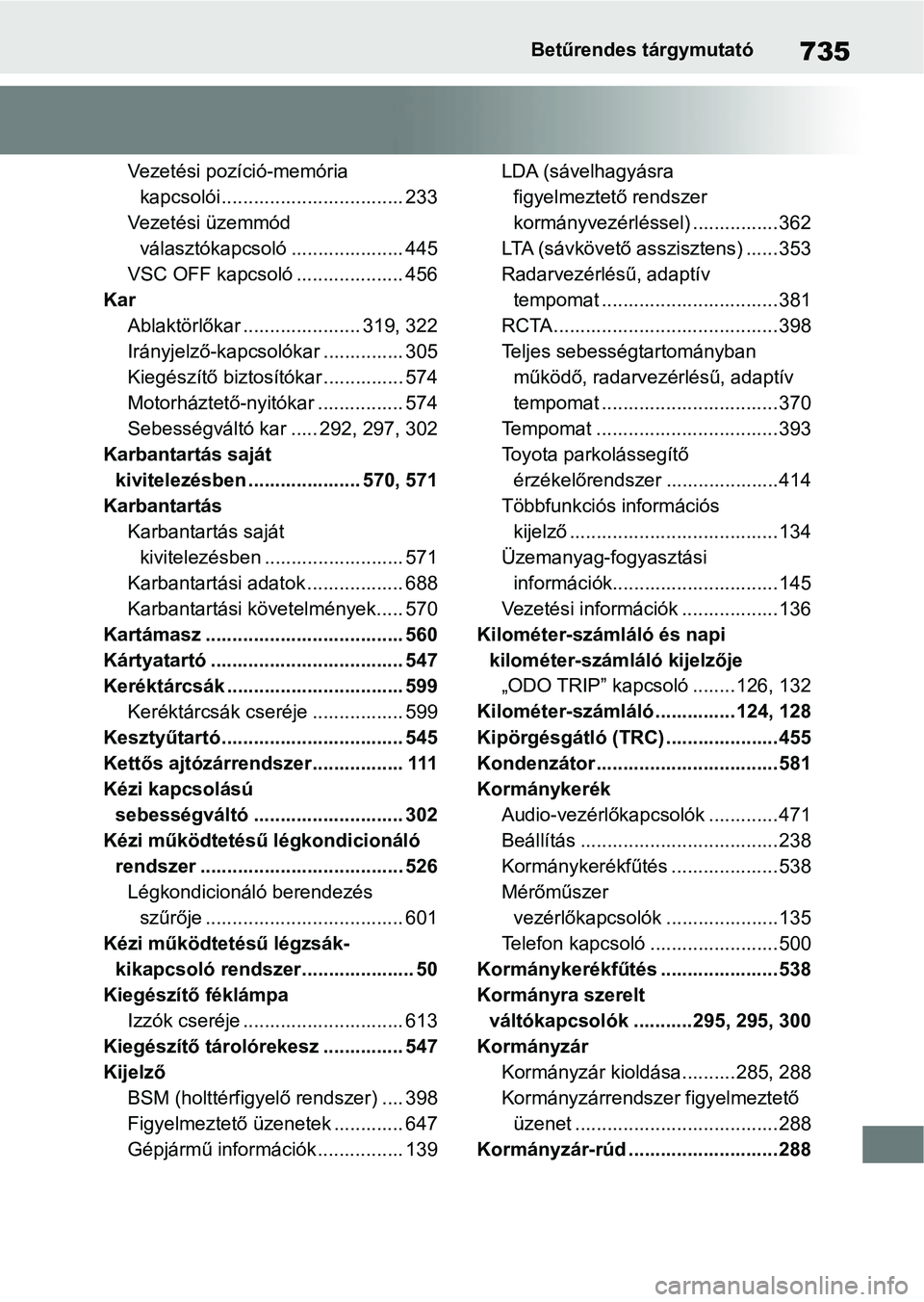 TOYOTA RAV4 2018 Kezelési útmutató (in Hungarian) 735Betűrendes tárgymutató
Vezetési pozíció-memória kapcsolói.................................. 233
Vezetési üzemmód választókapcsoló ..................... 445
VSC OFF kapcsoló ........ TOYOTA RAV4 2018 Kezelési útmutató (in Hungarian) 735Betűrendes tárgymutató
Vezetési pozíció-memória kapcsolói.................................. 233
Vezetési üzemmód választókapcsoló ..................... 445
VSC OFF kapcsoló ........