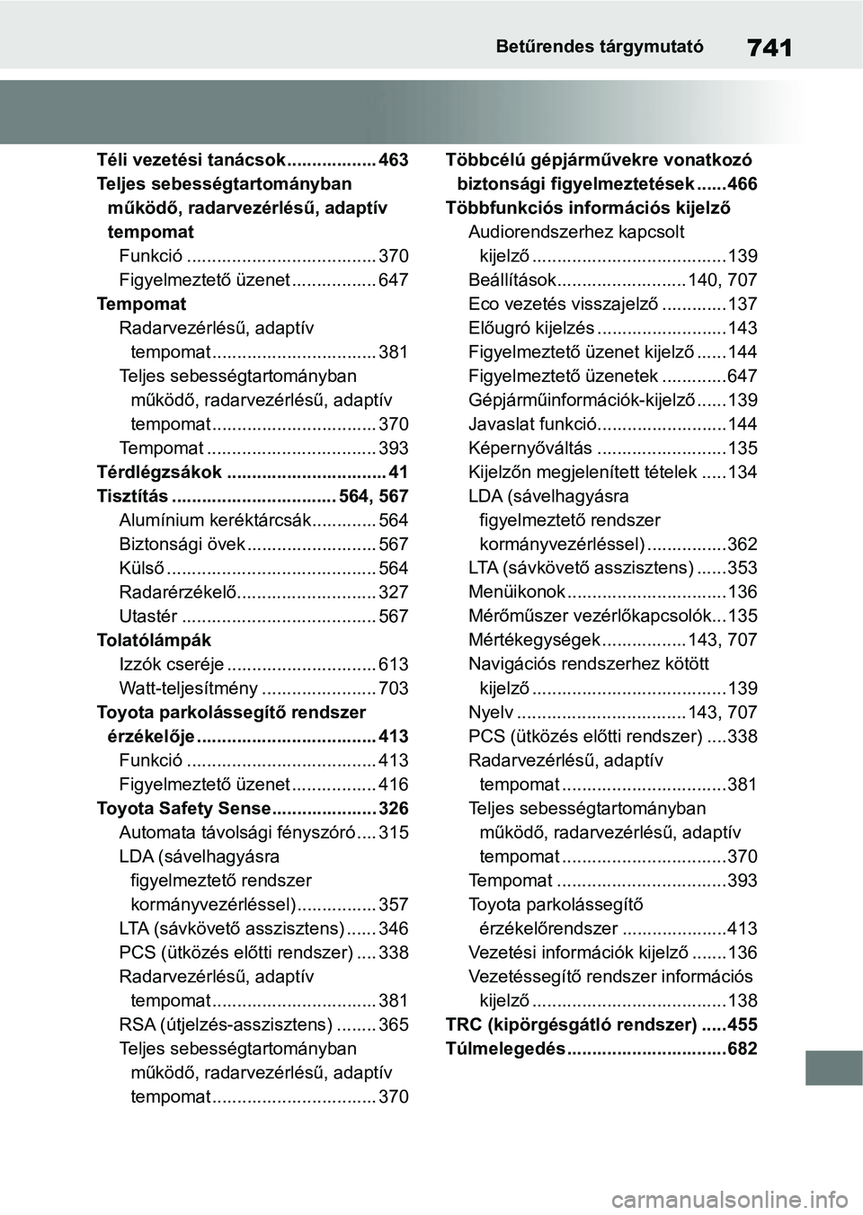 TOYOTA RAV4 2018 Kezelési útmutató (in Hungarian) 741Betűrendes tárgymutató
Téli vezetési tanácsok.................. 463
Teljes sebességtartományban működő, radarvezérlésű, adaptív
tempomat Funkció ................................... TOYOTA RAV4 2018 Kezelési útmutató (in Hungarian) 741Betűrendes tárgymutató
Téli vezetési tanácsok.................. 463
Teljes sebességtartományban működő, radarvezérlésű, adaptív
tempomat Funkció ...................................