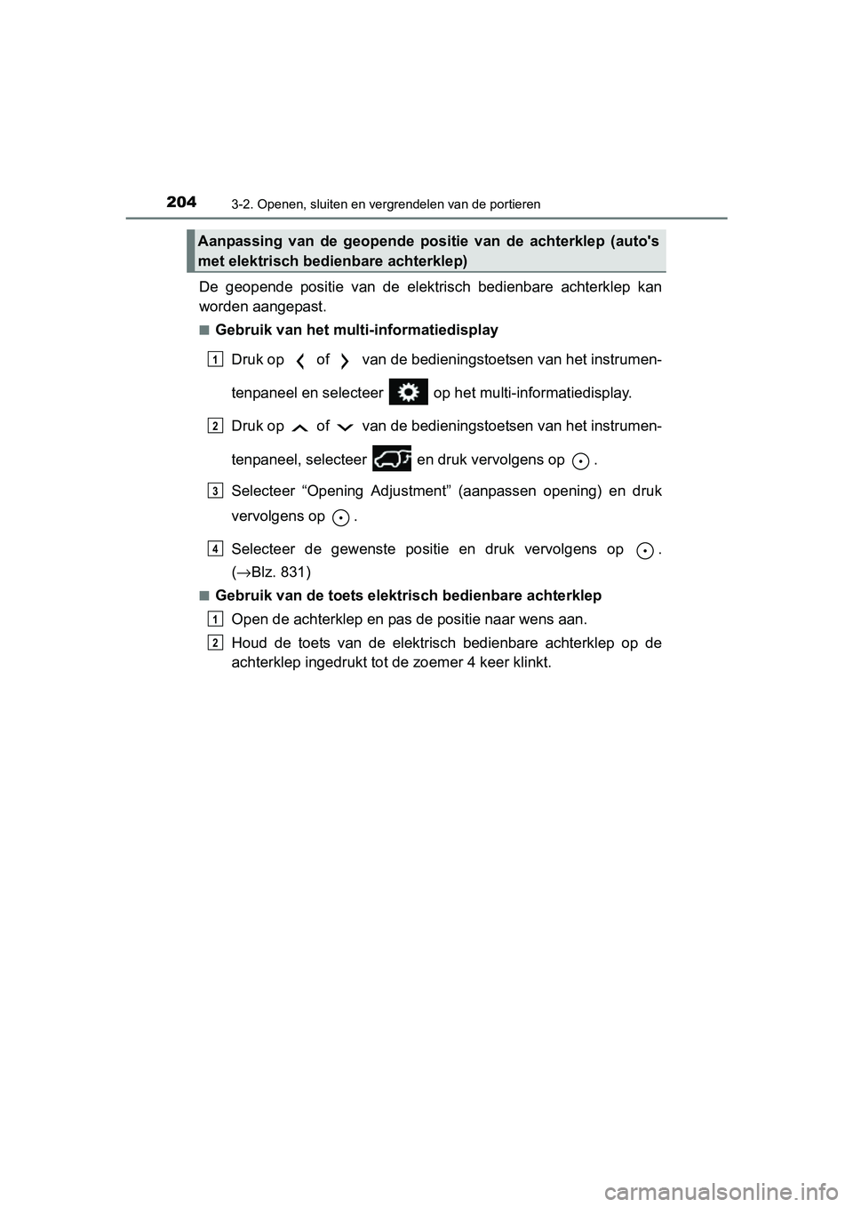TOYOTA RAV4 2018  Instructieboekje (in Dutch) 2043-2. Openen, sluiten en vergrendelen van de portieren
RAV4_OM_OM42B70E_(EE)
De  geopende  positie  van  de  elektrisch  bedienbare  achterklep  kan
worden aangepast.
■Gebruik van het multi-inform