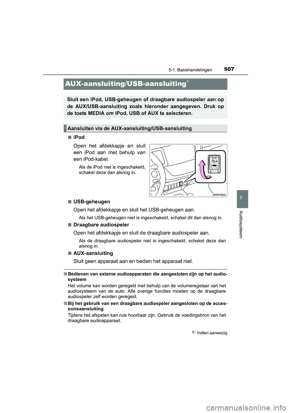 TOYOTA RAV4 2018  Instructieboekje (in Dutch) 507
5
5-1. Basishandelingen
Audiosysteem
RAV4_OM_OM42B70E_(EE)
AUX-aansluiting/USB-aansluiting∗
■iPod
Open  het  afdekkapje  en  sluit
een  iPod  aan  met  behulp  van
een iPod-kabel.
Als de iPod 