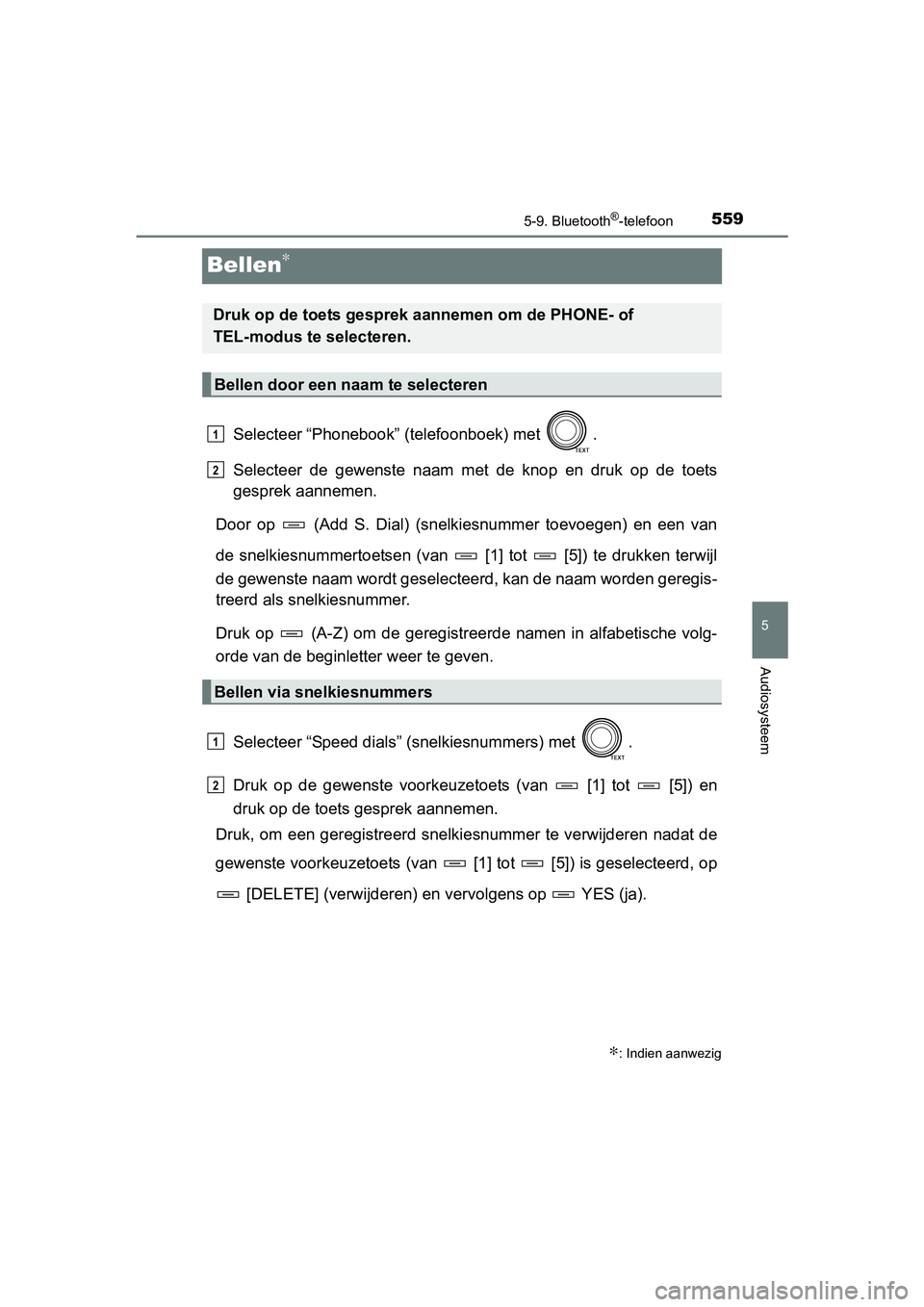 TOYOTA RAV4 2018  Instructieboekje (in Dutch) 559
5
5-9. Bluetooth®-telefoon
Audiosysteem
RAV4_OM_OM42B70E_(EE)
Bellen∗
Selecteer “Phonebook” (telefoonboek) met  .
Selecteer  de  gewenste  naam  met  de  knop  en  druk  op  de  toets
gespr
