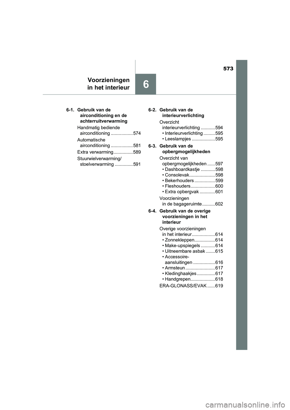 TOYOTA RAV4 2018  Instructieboekje (in Dutch) 573
6
Voorzieningen
in het interieur
RAV4_OM_OM42B70E_(EE) 6-1. Gebruik van de 
airconditioning en de 
achterruitverwarming
Handmatig bediende  airconditioning ................. 574
Automatische  airc