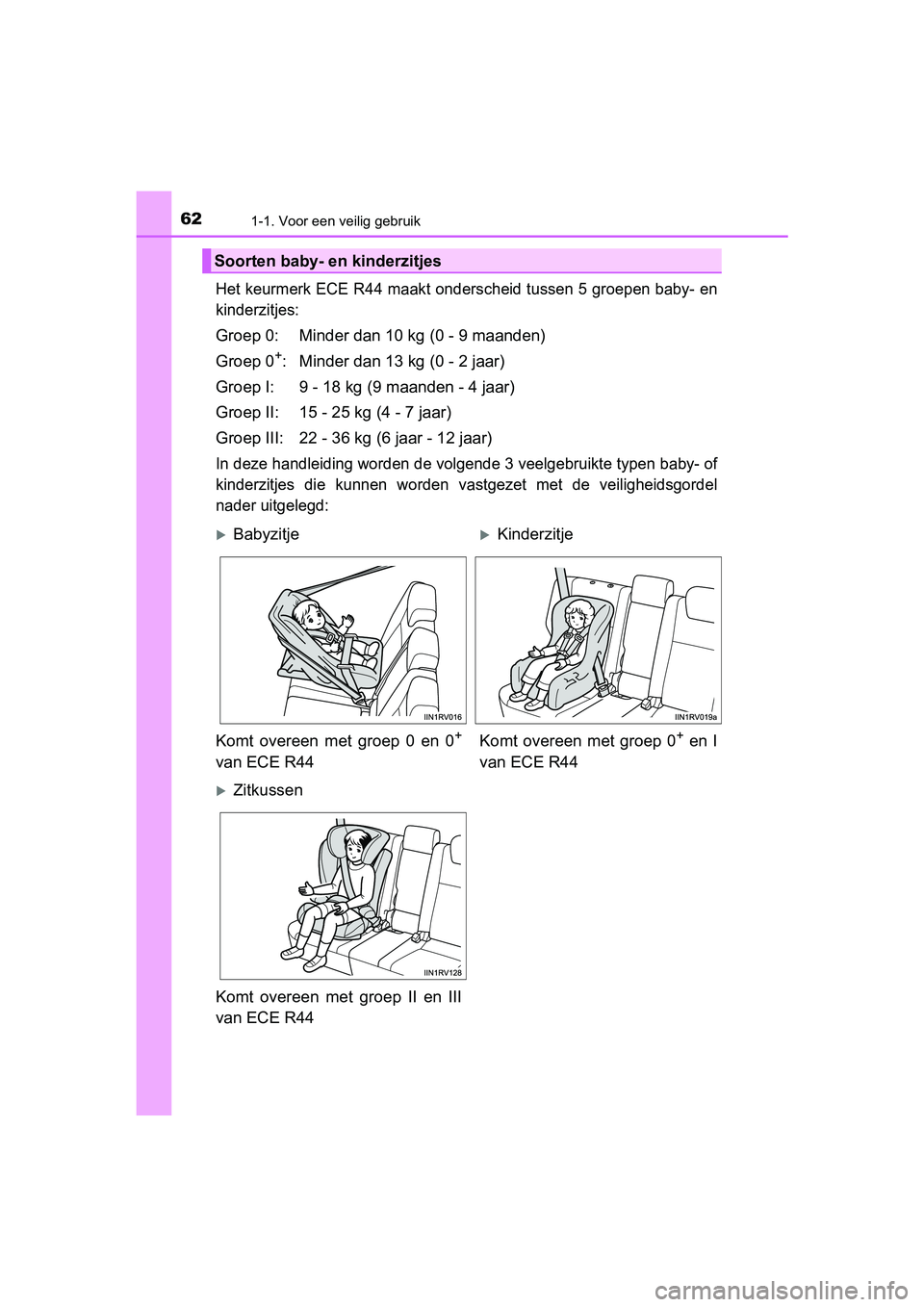 TOYOTA RAV4 2018 Instructieboekje (in Dutch) 621-1. Voor een veilig gebruik
RAV4_OM_OM42B70E_(EE)
Het keurmerk ECE R44 maakt onderscheid tussen 5 groepen baby- en
kinderzitjes:
Groep 0: Minder dan 10 kg (0 - 9 maanden)
Groep 0
+: Minder dan 13 k TOYOTA RAV4 2018 Instructieboekje (in Dutch) 621-1. Voor een veilig gebruik
RAV4_OM_OM42B70E_(EE)
Het keurmerk ECE R44 maakt onderscheid tussen 5 groepen baby- en
kinderzitjes:
Groep 0: Minder dan 10 kg (0 - 9 maanden)
Groep 0
+: Minder dan 13 k