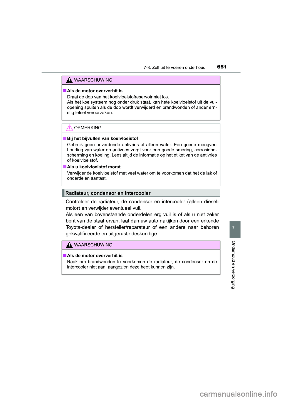 TOYOTA RAV4 2018  Instructieboekje (in Dutch) 6517-3. Zelf uit te voeren onderhoud
RAV4_OM_OM42B70E_(EE)
7
Onderhoud en verzorging
Controleer  de  radiateur,  de  condensor  en  intercooler  (alleen  di esel-
motor) en verwijder eventueel vuil. 
