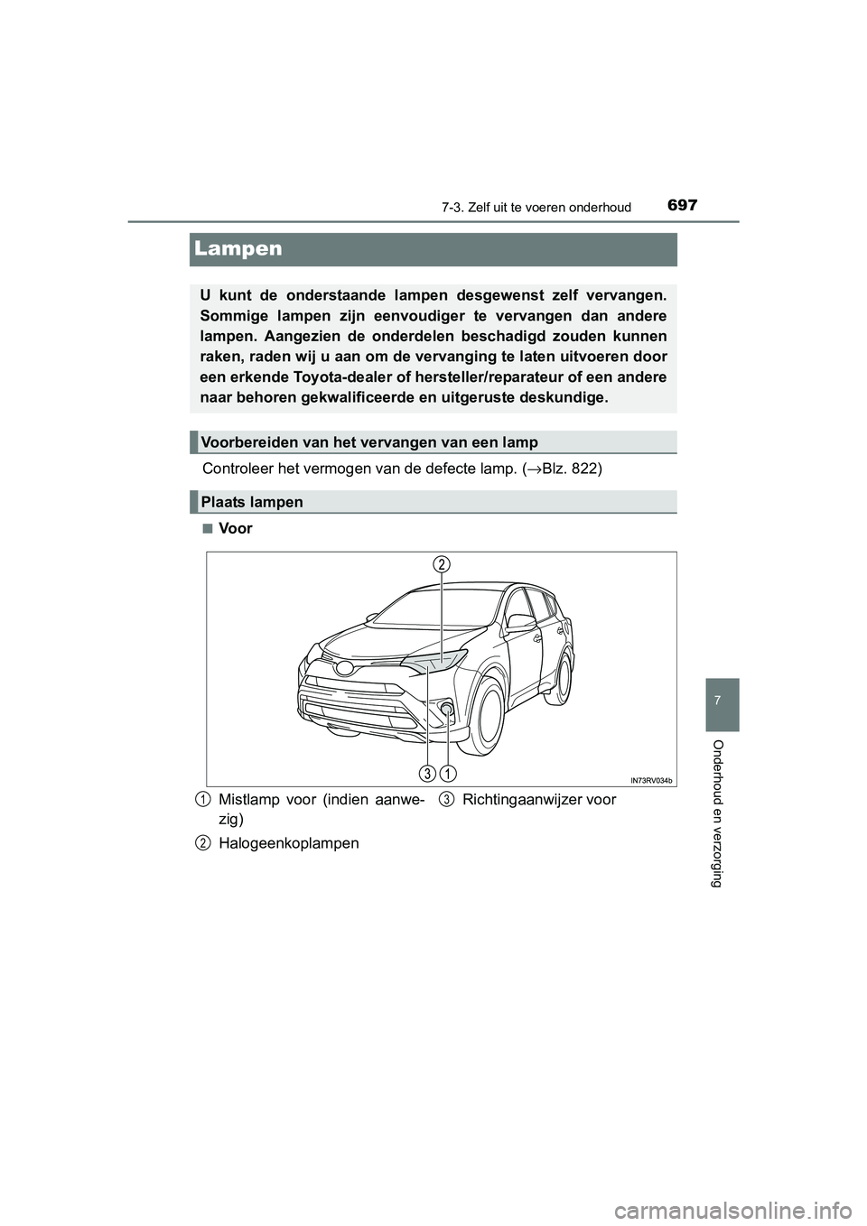 TOYOTA RAV4 2018 Instructieboekje (in Dutch) 6977-3. Zelf uit te voeren onderhoud
RAV4_OM_OM42B70E_(EE)
7
Onderhoud en verzorging
Lampen
Controleer het vermogen van de defecte lamp. (→Blz. 822)
■Voor
U kunt de onderstaande lampen desge TOYOTA RAV4 2018 Instructieboekje (in Dutch) 6977-3. Zelf uit te voeren onderhoud
RAV4_OM_OM42B70E_(EE)
7
Onderhoud en verzorging
Lampen
Controleer het vermogen van de defecte lamp. (→Blz. 822)
■Voor
U kunt de onderstaande lampen desge