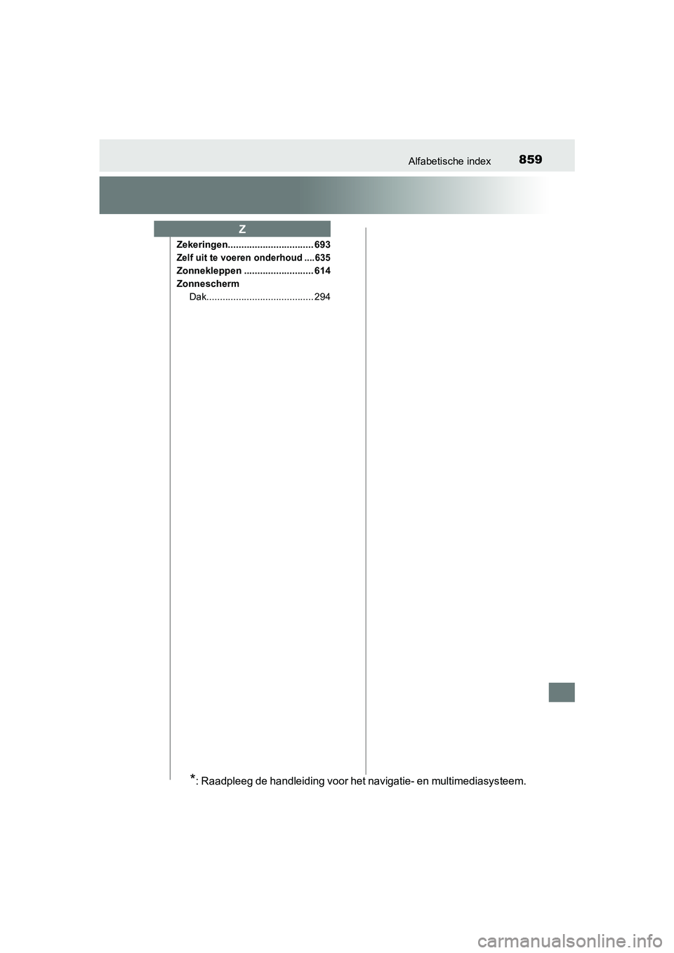 TOYOTA RAV4 2018 Instructieboekje (in Dutch) 859Alfabetische index
RAV4_OM_OM42B70E_(EE)
Zekeringen................................ 693
Zelf uit te voeren onderhoud ....635
Zonnekleppen .......................... 614
ZonneschermDak.............. TOYOTA RAV4 2018 Instructieboekje (in Dutch) 859Alfabetische index
RAV4_OM_OM42B70E_(EE)
Zekeringen................................ 693
Zelf uit te voeren onderhoud ....635
Zonnekleppen .......................... 614
ZonneschermDak..............
