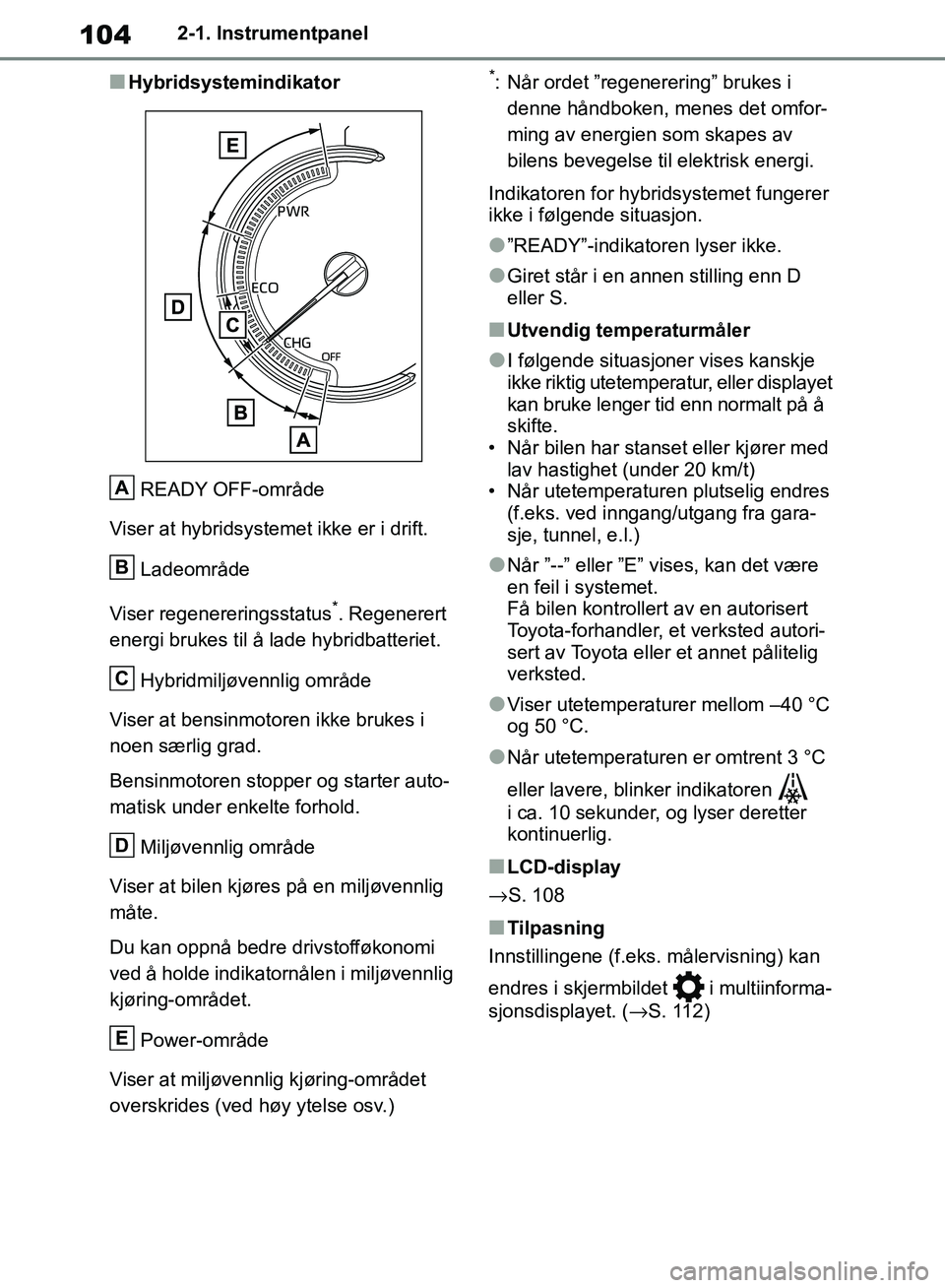 TOYOTA RAV4 2018 Instruksjoner for bruk (in Norwegian) 104
OM42B46NO
2-1. Instrumentpanel
■HybridsystemindikatorREADY OFF-område
Viser at hybridsystemet ikke er i drift.
Ladeområde
Viser regenereringsstatus
*. Regenerert
energi brukes til å lade hyb TOYOTA RAV4 2018 Instruksjoner for bruk (in Norwegian) 104
OM42B46NO
2-1. Instrumentpanel
■HybridsystemindikatorREADY OFF-område
Viser at hybridsystemet ikke er i drift.
Ladeområde
Viser regenereringsstatus
*. Regenerert
energi brukes til å lade hyb