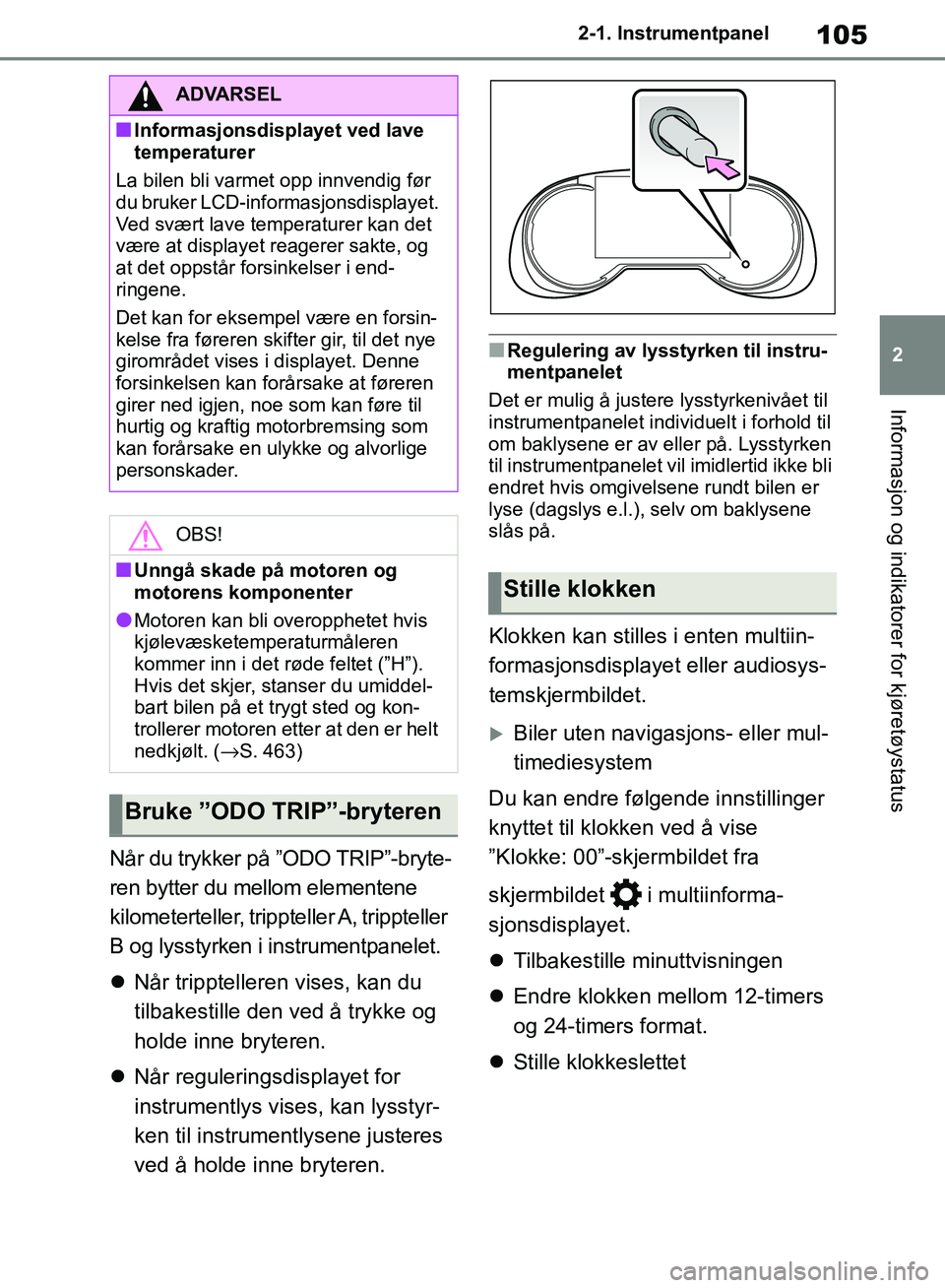 TOYOTA RAV4 2018  Instruksjoner for bruk (in Norwegian) 105
2
OM42B46NO
2-1. Instrumentpanel
Informasjon og indikatorer for kjøretøystatus
Når du trykker på ”ODO TRIP”-bryte-
ren bytter du mellom elementene 
kilometerteller, trippteller A, tripptel