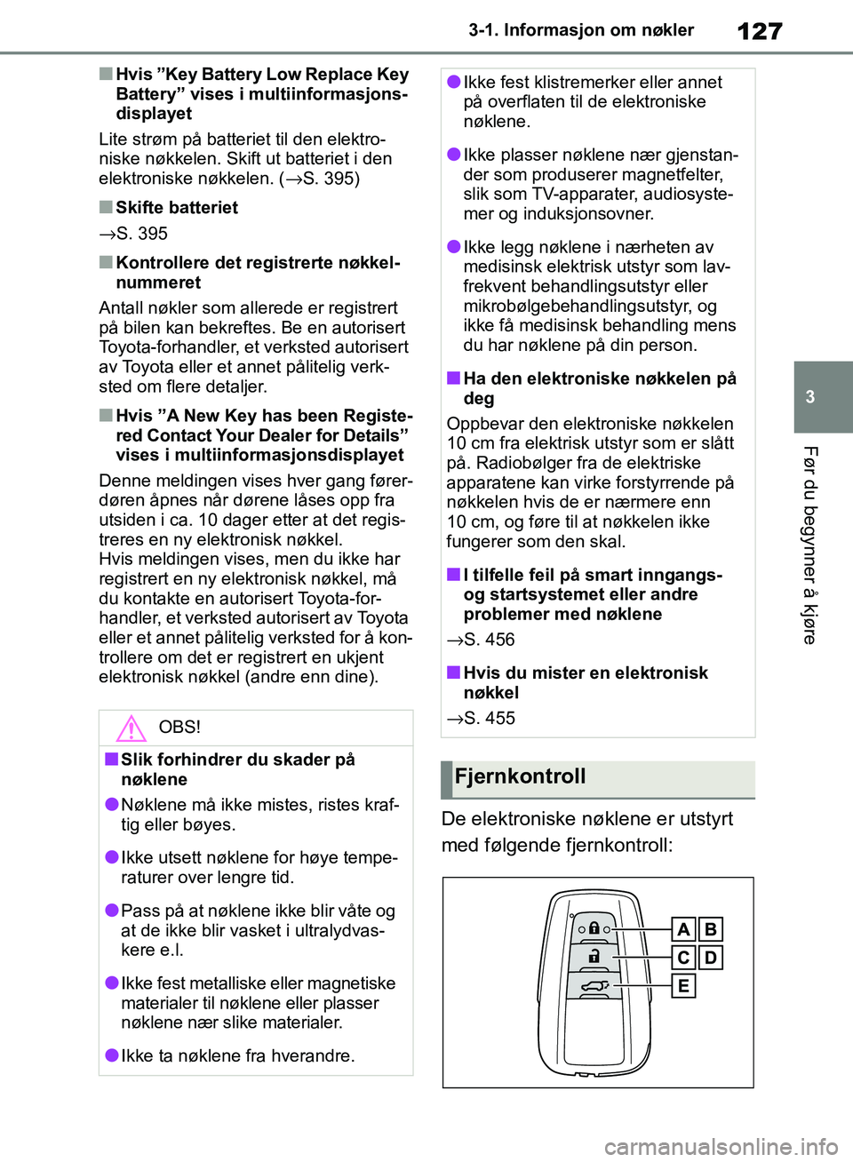 TOYOTA RAV4 2018 Instruksjoner for bruk (in Norwegian) 127
3
OM42B46NO
3-1. Informasjon om nøkler
Før du begynner å kjøre
■Hvis ”Key Battery Low Replace Key
Battery” vises i multiinformasjons-
displayet
Lite strøm på batteriet til den elektro TOYOTA RAV4 2018 Instruksjoner for bruk (in Norwegian) 127
3
OM42B46NO
3-1. Informasjon om nøkler
Før du begynner å kjøre
■Hvis ”Key Battery Low Replace Key
Battery” vises i multiinformasjons-
displayet
Lite strøm på batteriet til den elektro