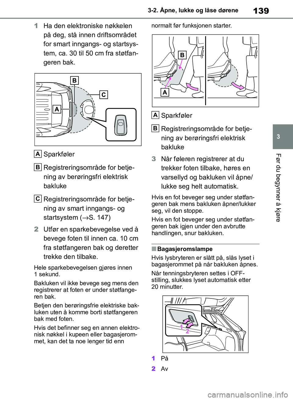 TOYOTA RAV4 2018 Instruksjoner for bruk (in Norwegian) 139
3
OM42B46NO
3-2. Åpne, lukke og låse dørene
Før du begynner å kjøre
1Ha den elektroniske nøkkelen
på deg, stå innen driftsområdet
for smart inngangs- og startsys-
tem, ca. 30 til 50 cm TOYOTA RAV4 2018 Instruksjoner for bruk (in Norwegian) 139
3
OM42B46NO
3-2. Åpne, lukke og låse dørene
Før du begynner å kjøre
1Ha den elektroniske nøkkelen
på deg, stå innen driftsområdet
for smart inngangs- og startsys-
tem, ca. 30 til 50 cm