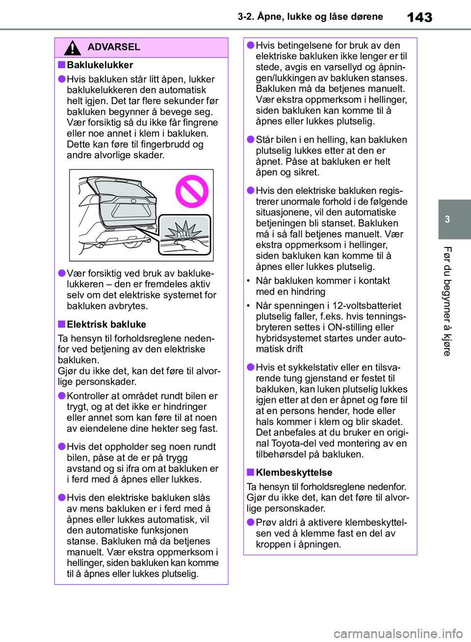 TOYOTA RAV4 2018 Instruksjoner for bruk (in Norwegian) 143
3
OM42B46NO
3-2. Åpne, lukke og låse dørene
Før du begynner å kjøre
ADVARSEL
■Baklukelukker
●Hvis bakluken står litt åpen, lukker
baklukelukkeren den automatisk
helt igjen. Det tar f TOYOTA RAV4 2018 Instruksjoner for bruk (in Norwegian) 143
3
OM42B46NO
3-2. Åpne, lukke og låse dørene
Før du begynner å kjøre
ADVARSEL
■Baklukelukker
●Hvis bakluken står litt åpen, lukker
baklukelukkeren den automatisk
helt igjen. Det tar f