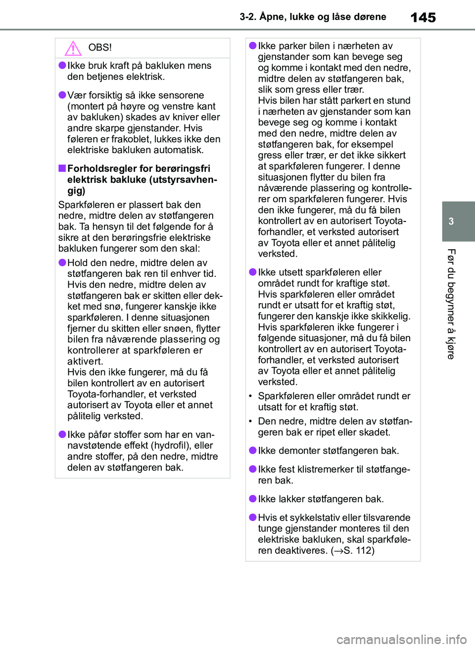 TOYOTA RAV4 2018 Instruksjoner for bruk (in Norwegian) 145
3
OM42B46NO
3-2. Åpne, lukke og låse dørene
Før du begynner å kjøre
OBS!
●Ikke bruk kraft på bakluken mens
den betjenes elektrisk.
●Vær forsiktig så ikke sensorene
(montert på høy TOYOTA RAV4 2018 Instruksjoner for bruk (in Norwegian) 145
3
OM42B46NO
3-2. Åpne, lukke og låse dørene
Før du begynner å kjøre
OBS!
●Ikke bruk kraft på bakluken mens
den betjenes elektrisk.
●Vær forsiktig så ikke sensorene
(montert på høy