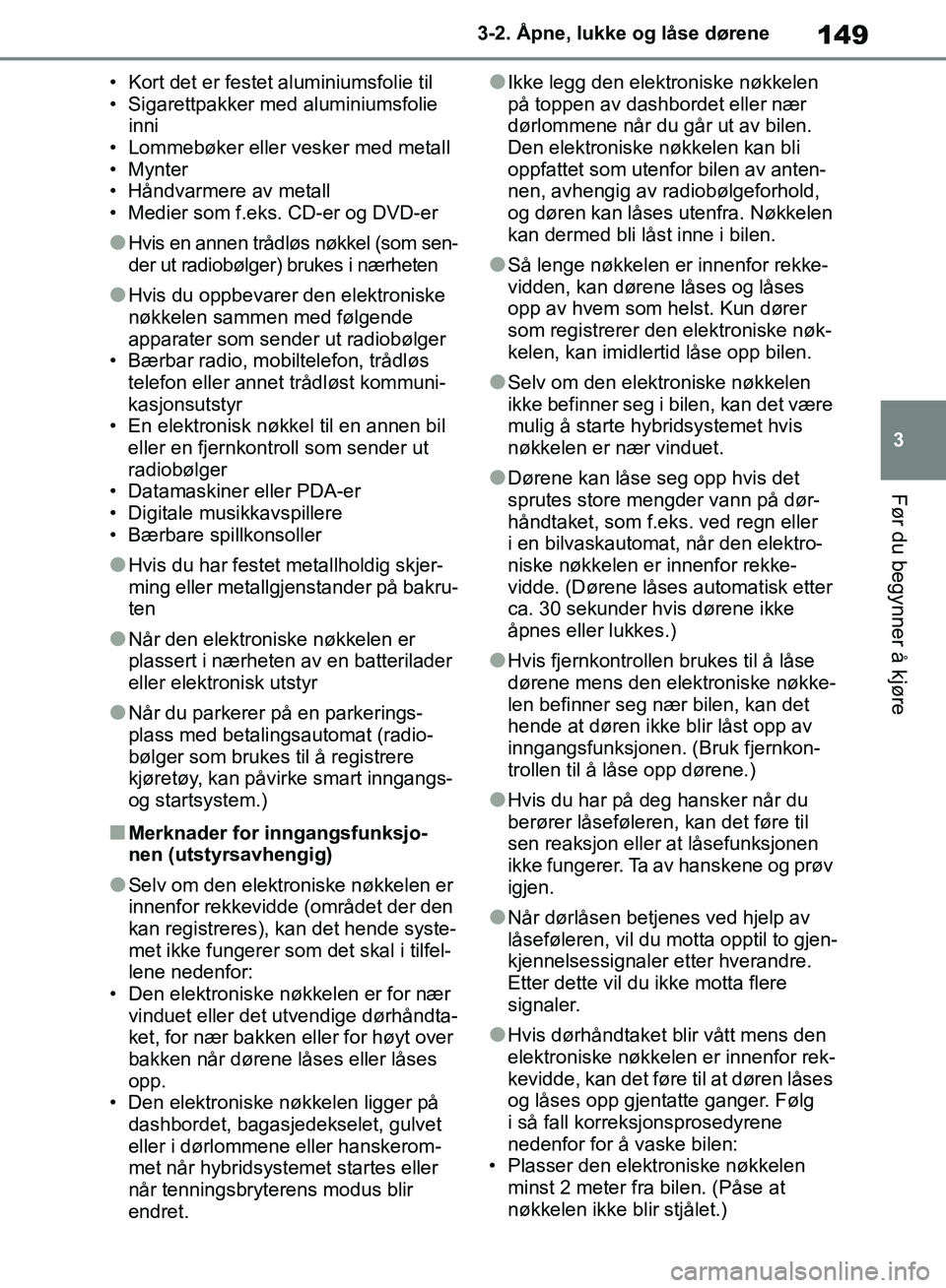 TOYOTA RAV4 2018 Instruksjoner for bruk (in Norwegian) 149
3
OM42B46NO
3-2. Åpne, lukke og låse dørene
Før du begynner å kjøre
• Kort det er festet aluminiumsfolie til
• Sigarettpakker med aluminiumsfolie inni
• Lommebøker eller vesker med me TOYOTA RAV4 2018 Instruksjoner for bruk (in Norwegian) 149
3
OM42B46NO
3-2. Åpne, lukke og låse dørene
Før du begynner å kjøre
• Kort det er festet aluminiumsfolie til
• Sigarettpakker med aluminiumsfolie inni
• Lommebøker eller vesker med me