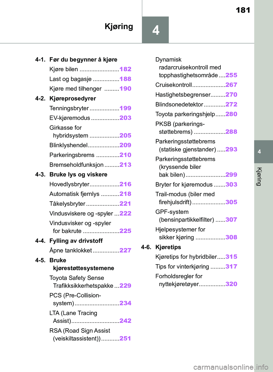 TOYOTA RAV4 2018 Instruksjoner for bruk (in Norwegian) 4
181
OM42B46NO
4
Kjøring
Kjøring
4-1. Før du begynner å kjøreKjøre bilen ........................ 182
Last og bagasje ................ 188
Kjøre med tilhenger ......... 190
4-2. Kjøreprosedy TOYOTA RAV4 2018 Instruksjoner for bruk (in Norwegian) 4
181
OM42B46NO
4
Kjøring
Kjøring
4-1. Før du begynner å kjøreKjøre bilen ........................ 182
Last og bagasje ................ 188
Kjøre med tilhenger ......... 190
4-2. Kjøreprosedy