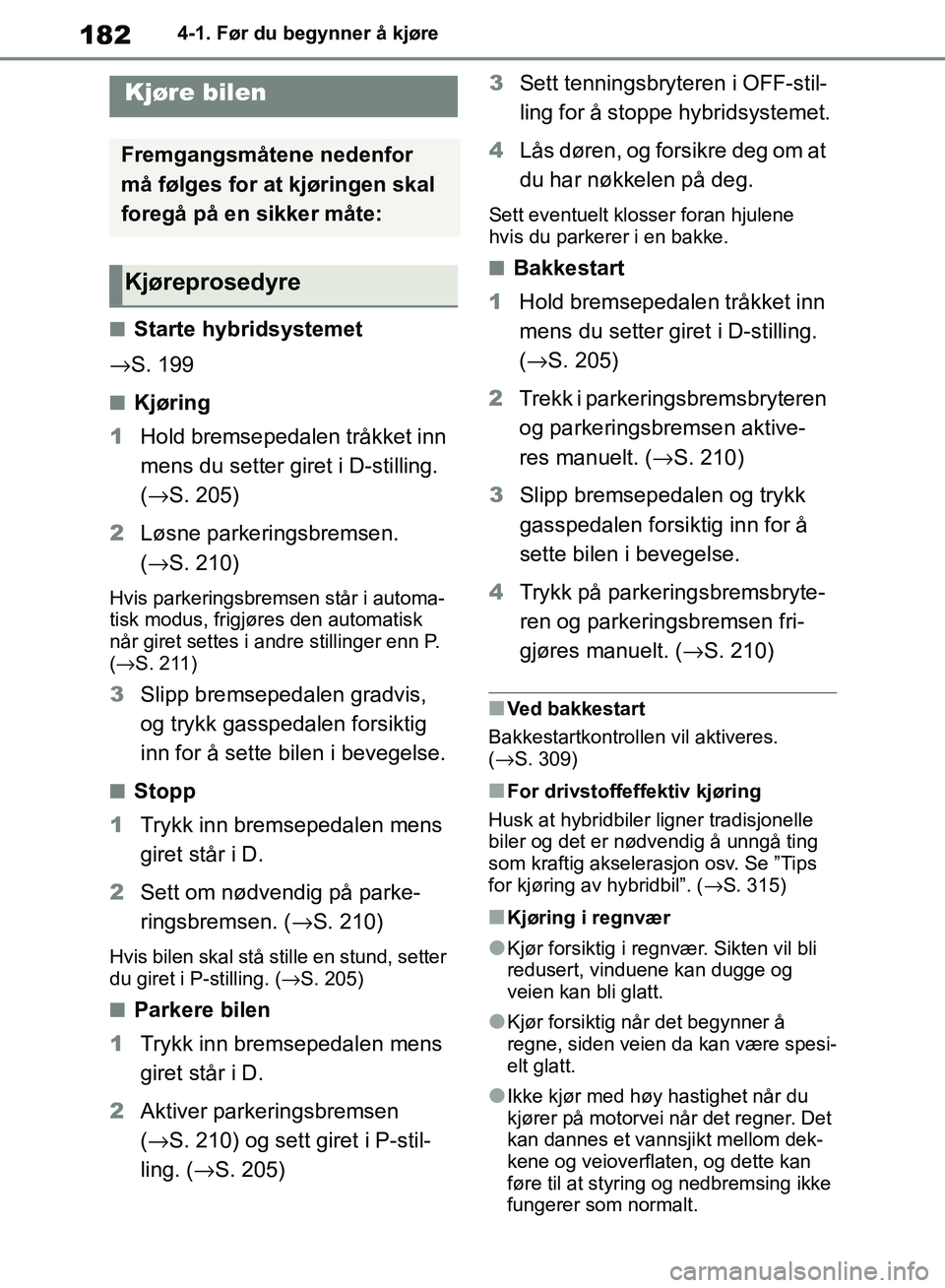 TOYOTA RAV4 2018 Instruksjoner for bruk (in Norwegian) 182
OM42B46NO
4-1. Før du begynner å kjøre
4-1.Før du begynner å kjøre
■Starte hybridsystemet
→ S. 199
■Kjøring
1 Hold bremsepedalen tråkket inn
mens du setter giret i D-stilling.
(→ TOYOTA RAV4 2018 Instruksjoner for bruk (in Norwegian) 182
OM42B46NO
4-1. Før du begynner å kjøre
4-1.Før du begynner å kjøre
■Starte hybridsystemet
→ S. 199
■Kjøring
1 Hold bremsepedalen tråkket inn
mens du setter giret i D-stilling.
(→