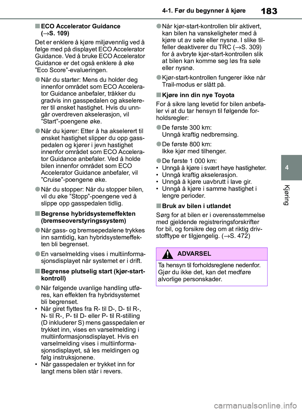 TOYOTA RAV4 2018 Instruksjoner for bruk (in Norwegian) 183
4
OM42B46NO
4-1. Før du begynner å kjøre
Kjøring
■ECO Accelerator Guidance
(→S. 109)
Det er enklere å kjøre miljøvennlig ved å
følge med på displayet ECO Accelerator
Guidance. Ved TOYOTA RAV4 2018 Instruksjoner for bruk (in Norwegian) 183
4
OM42B46NO
4-1. Før du begynner å kjøre
Kjøring
■ECO Accelerator Guidance
(→S. 109)
Det er enklere å kjøre miljøvennlig ved å
følge med på displayet ECO Accelerator
Guidance. Ved