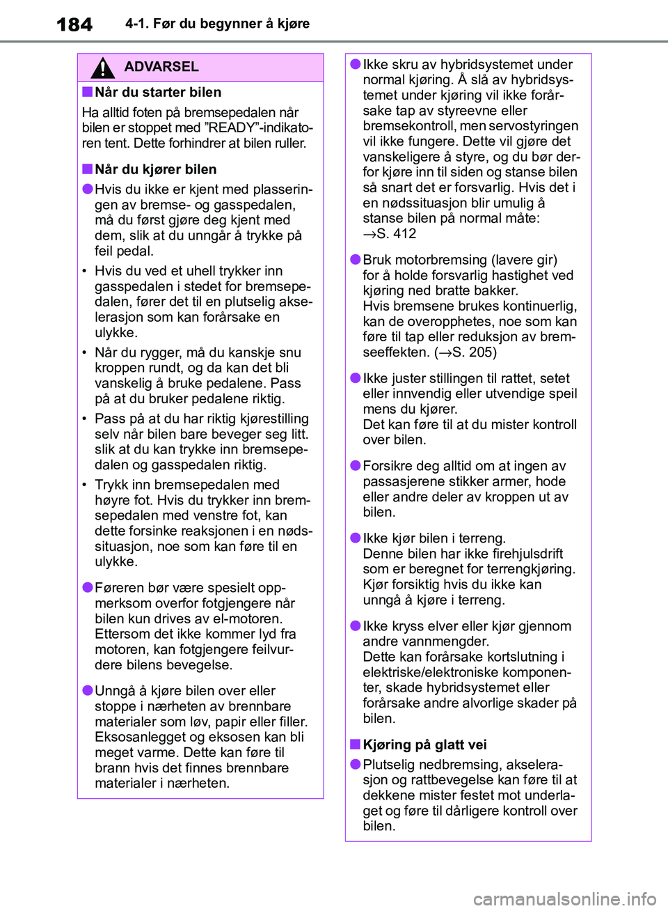 TOYOTA RAV4 2018 Instruksjoner for bruk (in Norwegian) 184
OM42B46NO
4-1. Før du begynner å kjøre
ADVARSEL
■Når du starter bilen
Ha alltid foten på bremsepedalen når
bilen er stoppet med ”READY”-indikato-
ren tent. Dette forhindrer at bilen r TOYOTA RAV4 2018 Instruksjoner for bruk (in Norwegian) 184
OM42B46NO
4-1. Før du begynner å kjøre
ADVARSEL
■Når du starter bilen
Ha alltid foten på bremsepedalen når
bilen er stoppet med ”READY”-indikato-
ren tent. Dette forhindrer at bilen r
