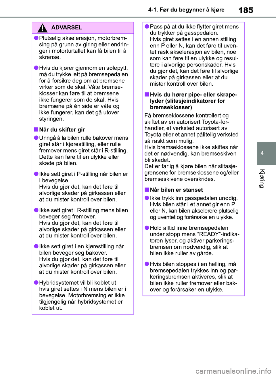 TOYOTA RAV4 2018 Instruksjoner for bruk (in Norwegian) 185
4
OM42B46NO
4-1. Før du begynner å kjøre
Kjøring
ADVARSEL
●Plutselig akselerasjon, motorbrem-
sing på grunn av giring eller endrin-
ger i motorturtallet kan få bilen til å
skrense.
●Hv TOYOTA RAV4 2018 Instruksjoner for bruk (in Norwegian) 185
4
OM42B46NO
4-1. Før du begynner å kjøre
Kjøring
ADVARSEL
●Plutselig akselerasjon, motorbrem-
sing på grunn av giring eller endrin-
ger i motorturtallet kan få bilen til å
skrense.
●Hv