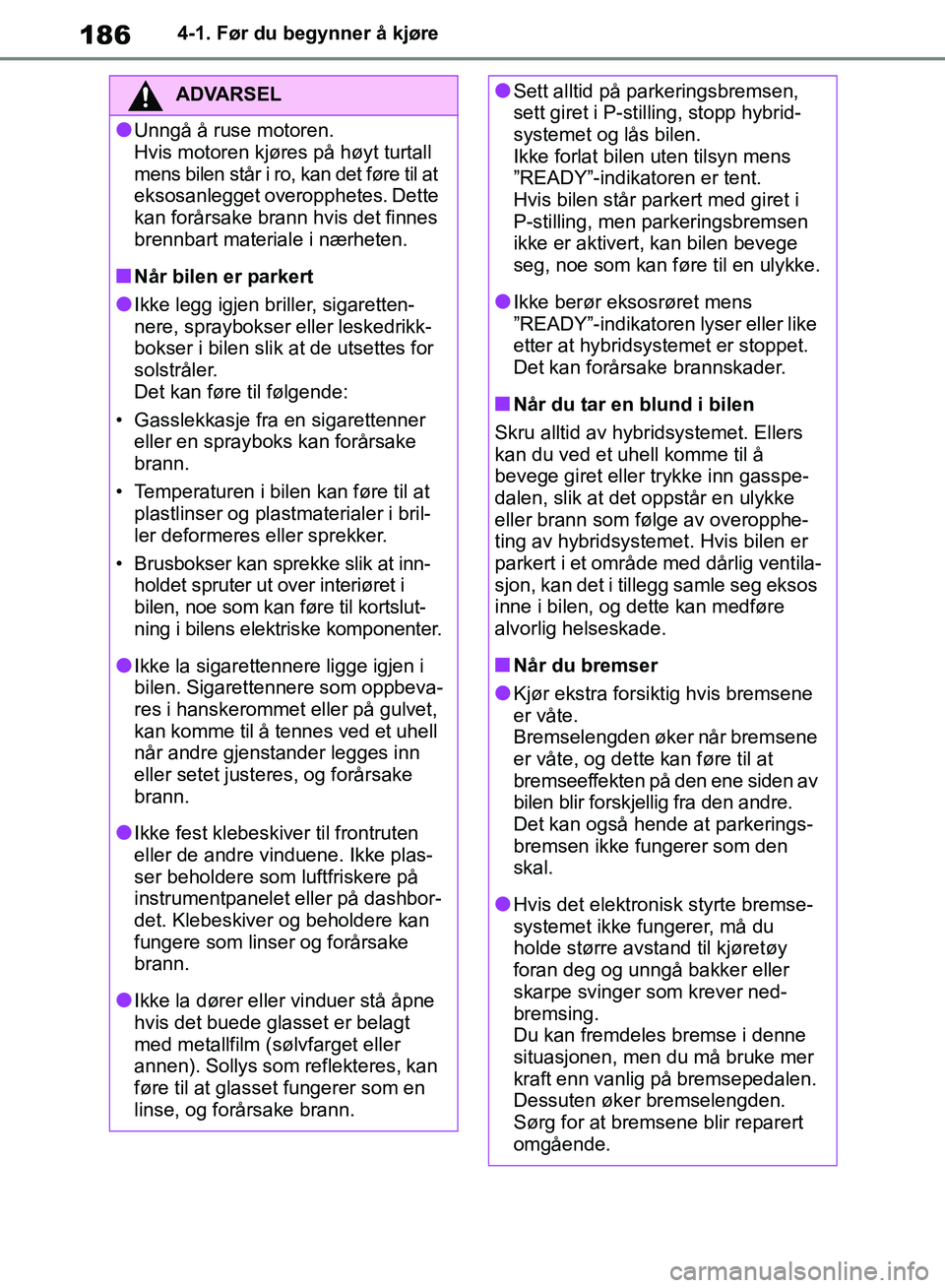 TOYOTA RAV4 2018 Instruksjoner for bruk (in Norwegian) 186
OM42B46NO
4-1. Før du begynner å kjøre
ADVARSEL
●Unngå å ruse motoren.
Hvis motoren kjøres på høyt turtall
mens bilen står i ro, kan det føre til at
eksosanlegget overopphetes. Dette TOYOTA RAV4 2018 Instruksjoner for bruk (in Norwegian) 186
OM42B46NO
4-1. Før du begynner å kjøre
ADVARSEL
●Unngå å ruse motoren.
Hvis motoren kjøres på høyt turtall
mens bilen står i ro, kan det føre til at
eksosanlegget overopphetes. Dette