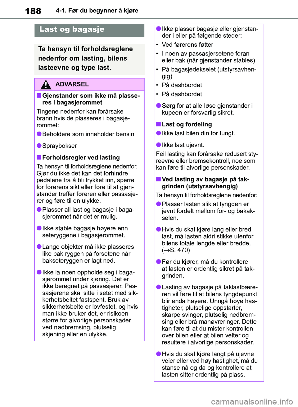 TOYOTA RAV4 2018 Instruksjoner for bruk (in Norwegian) 188
OM42B46NO
4-1. Før du begynner å kjøre
Last og bagasje
Ta hensyn til forholdsreglene
nedenfor om lasting, bilens
lasteevne og type last.
ADVARSEL
■Gjenstander som ikke må plasse-
res i bag TOYOTA RAV4 2018 Instruksjoner for bruk (in Norwegian) 188
OM42B46NO
4-1. Før du begynner å kjøre
Last og bagasje
Ta hensyn til forholdsreglene
nedenfor om lasting, bilens
lasteevne og type last.
ADVARSEL
■Gjenstander som ikke må plasse-
res i bag